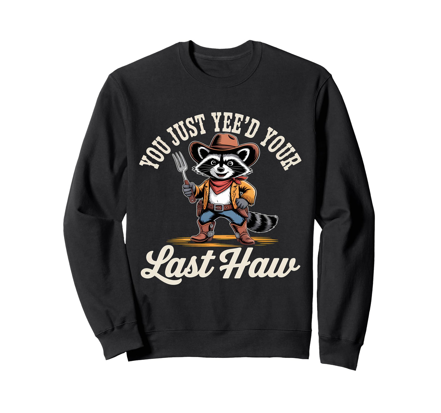 You Just Yeed Your Last Haw Funny Sweatshirt - Novelty Apparel Men Women - T-Shirt, Sweatshirt, Hoodie