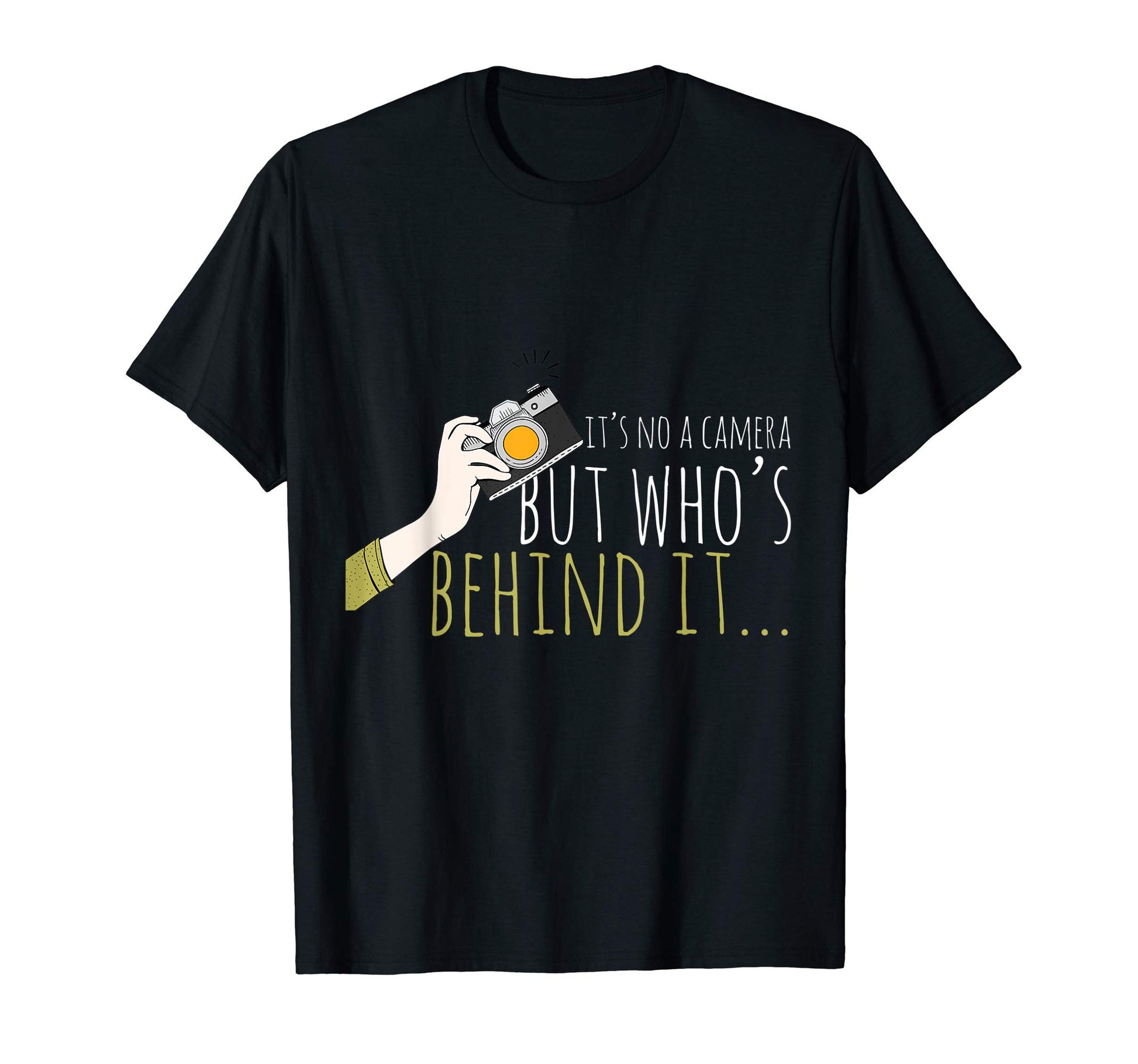 Its Not Camera But Whos Behind It T-Shirt - Casual Everyday Wear Unisex - T-Shirt, Sweatshirt, Hoodie