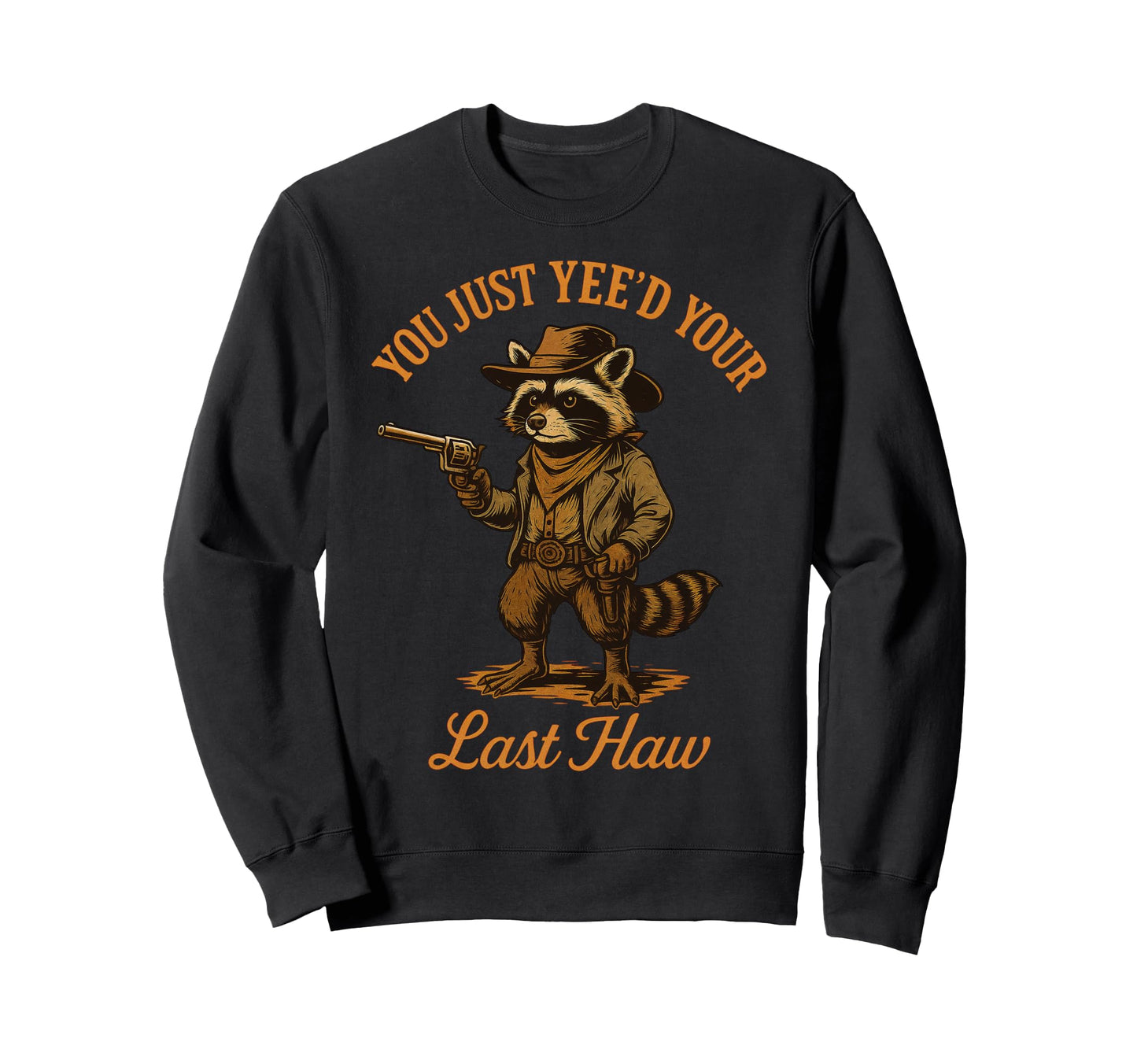 You Just Yeed Your Last Haw Funny Sweatshirt - Casual Everyday Wear Unisex - T-Shirt, Sweatshirt, Hoodie