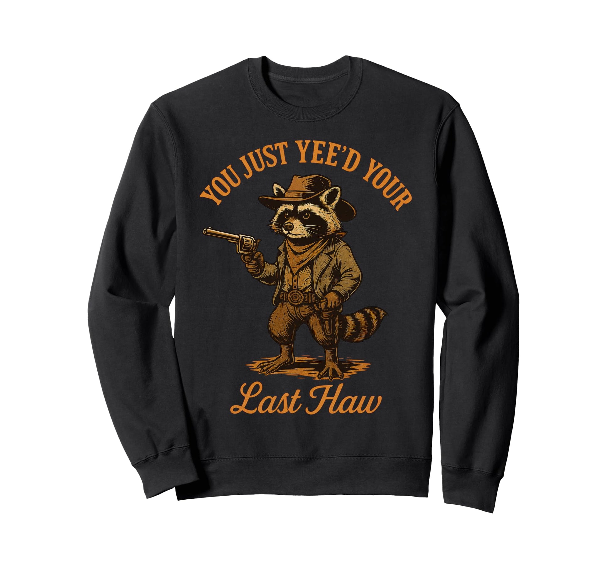 You Just Yeed Your Last Haw Funny Sweatshirt - Casual Everyday Wear Unisex - T-Shirt, Sweatshirt, Hoodie