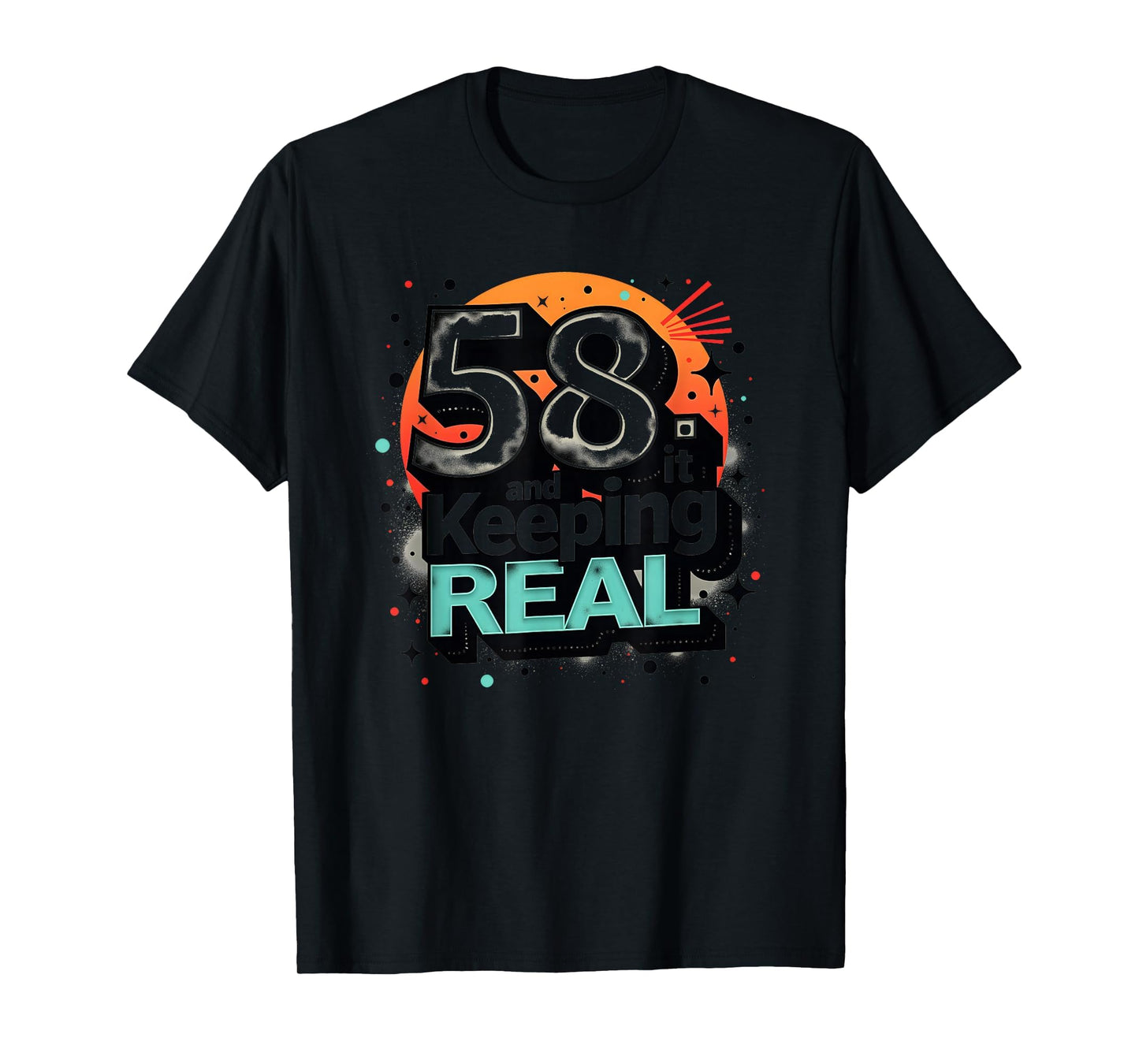 58 And Keeping It Real Birthday Gift T-Shirt - Custom Art Print Unisex - T-Shirt, Sweatshirt, Hoodie