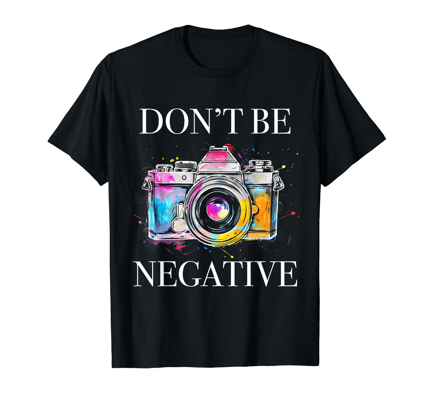 Photographer Dont Be Negative Camera T-Shirt - Streetwear Style Men Women - T-Shirt, Sweatshirt, Hoodie