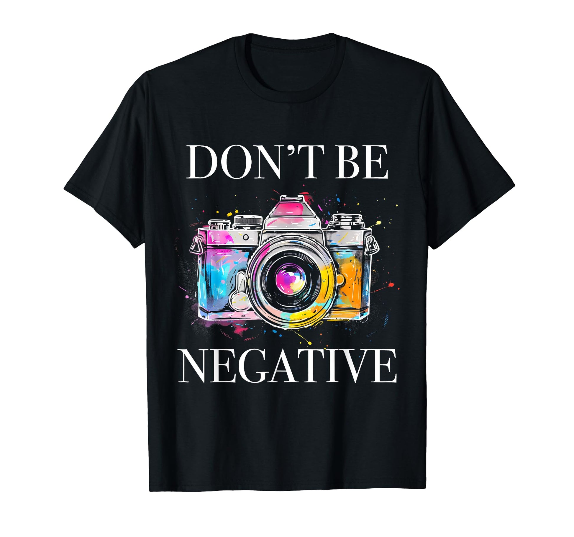 Photographer Dont Be Negative Camera T-Shirt - Streetwear Style Men Women - T-Shirt, Sweatshirt, Hoodie
