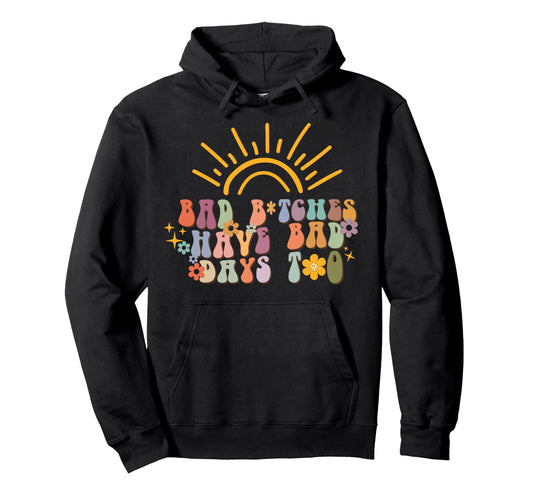 Bad Btches Have Days Too Hoodie - Trendy Graphic for Adults - T-Shirt, Sweatshirt, Hoodie