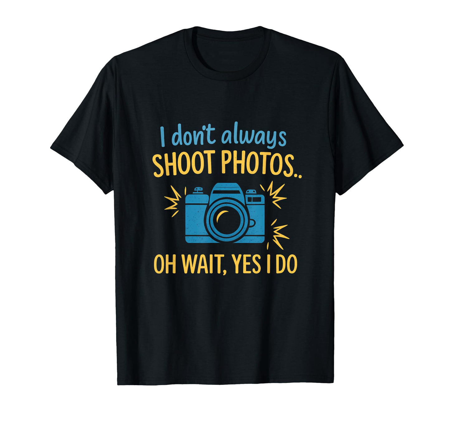 I Dont Always Shoot Photos Camera T-Shirt - Streetwear Style Men Women - T-Shirt, Sweatshirt, Hoodie