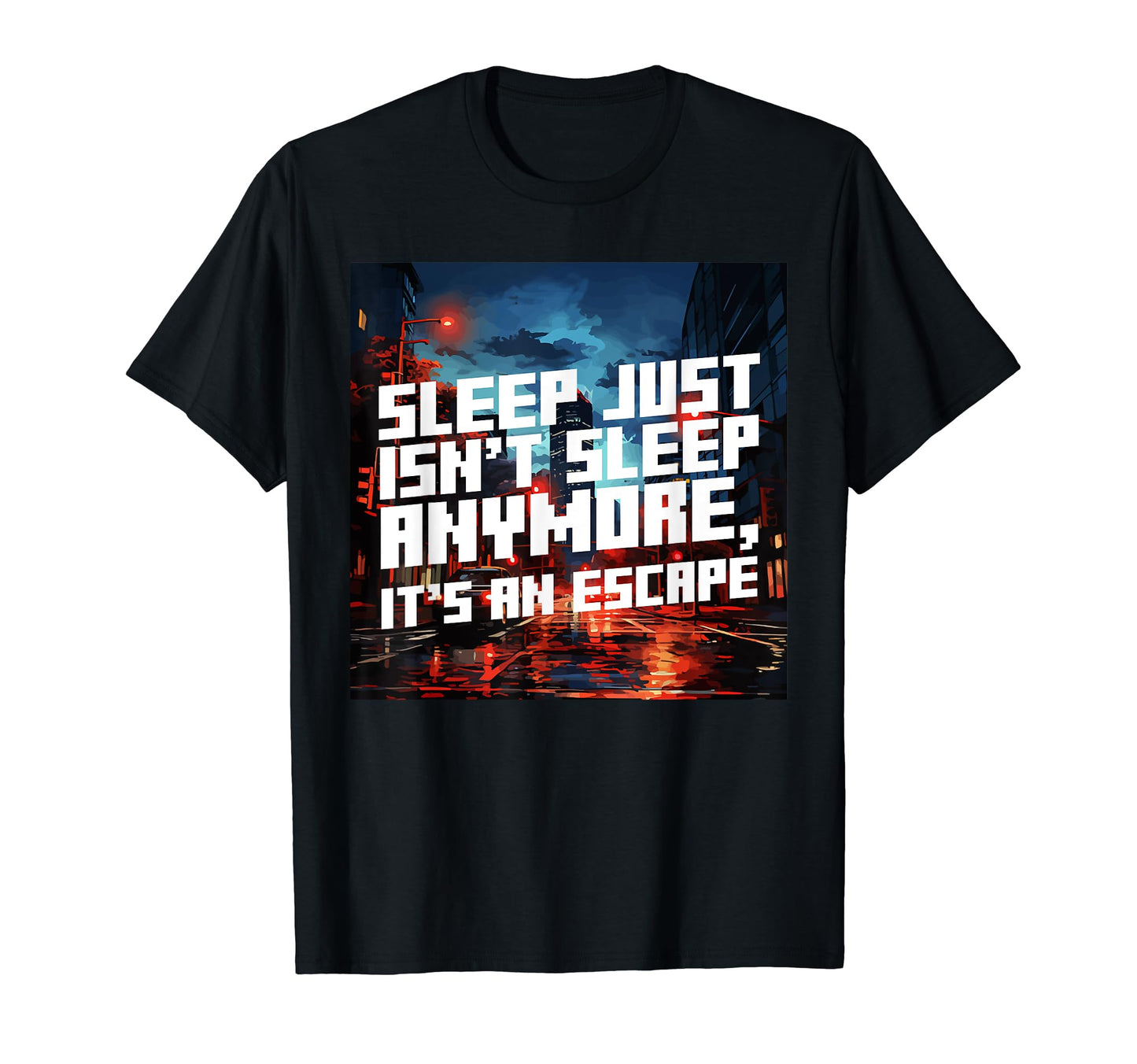 Sleep Just Isnt Sleep Anywore Escape T-Shirt - Graphic Print for Adults - T-Shirt, Sweatshirt, Hoodie