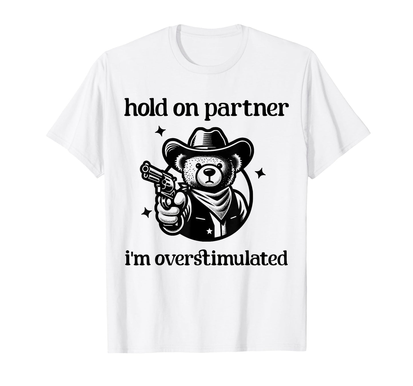 Hold Partner Im Overstimulated Cowboy Bear T-Shirt - Graphic Print Unisex - T-Shirt, Sweatshirt, Hoodie