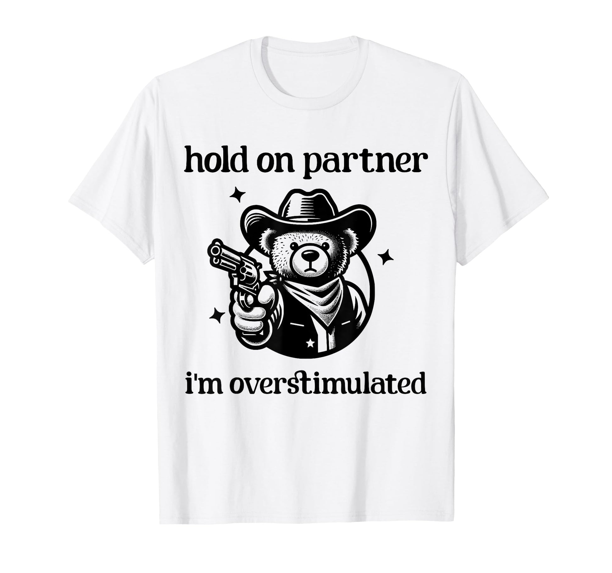 Hold Partner Im Overstimulated Cowboy Bear T-Shirt - Graphic Print Unisex - T-Shirt, Sweatshirt, Hoodie