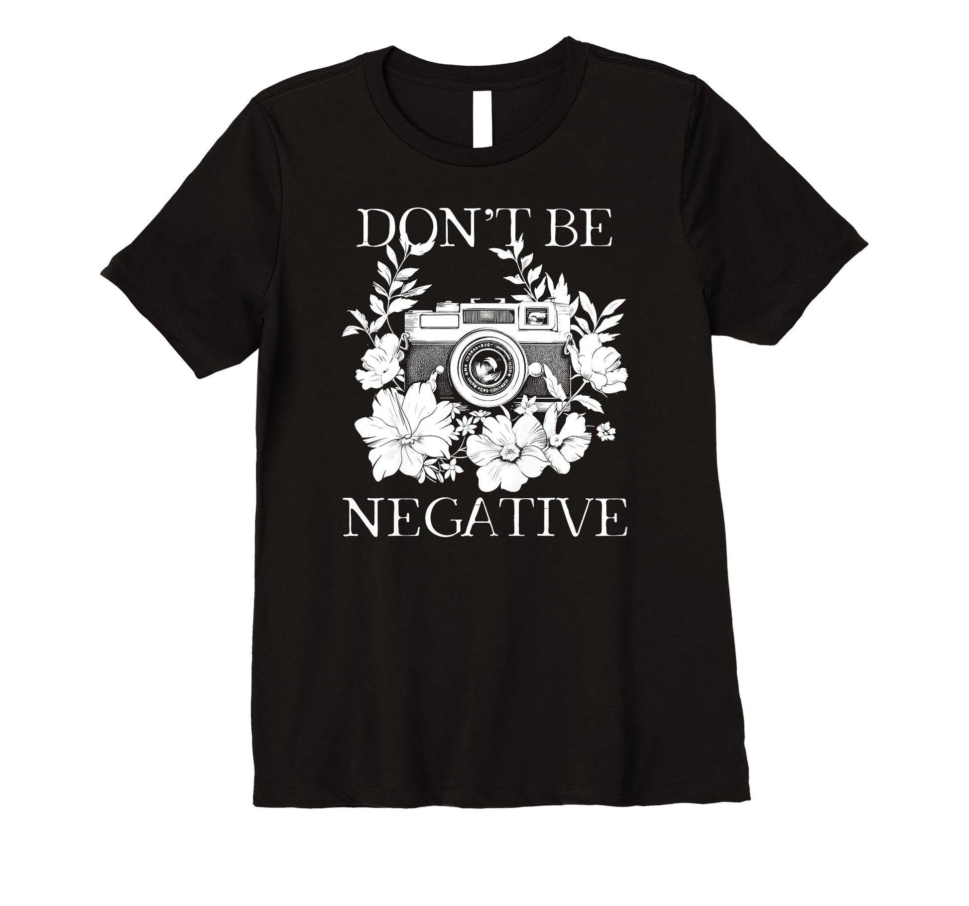 Womens Photographer Dont Be Negative T-Shirt - Streetwear Style Men Women - T-Shirt, Sweatshirt, Hoodie