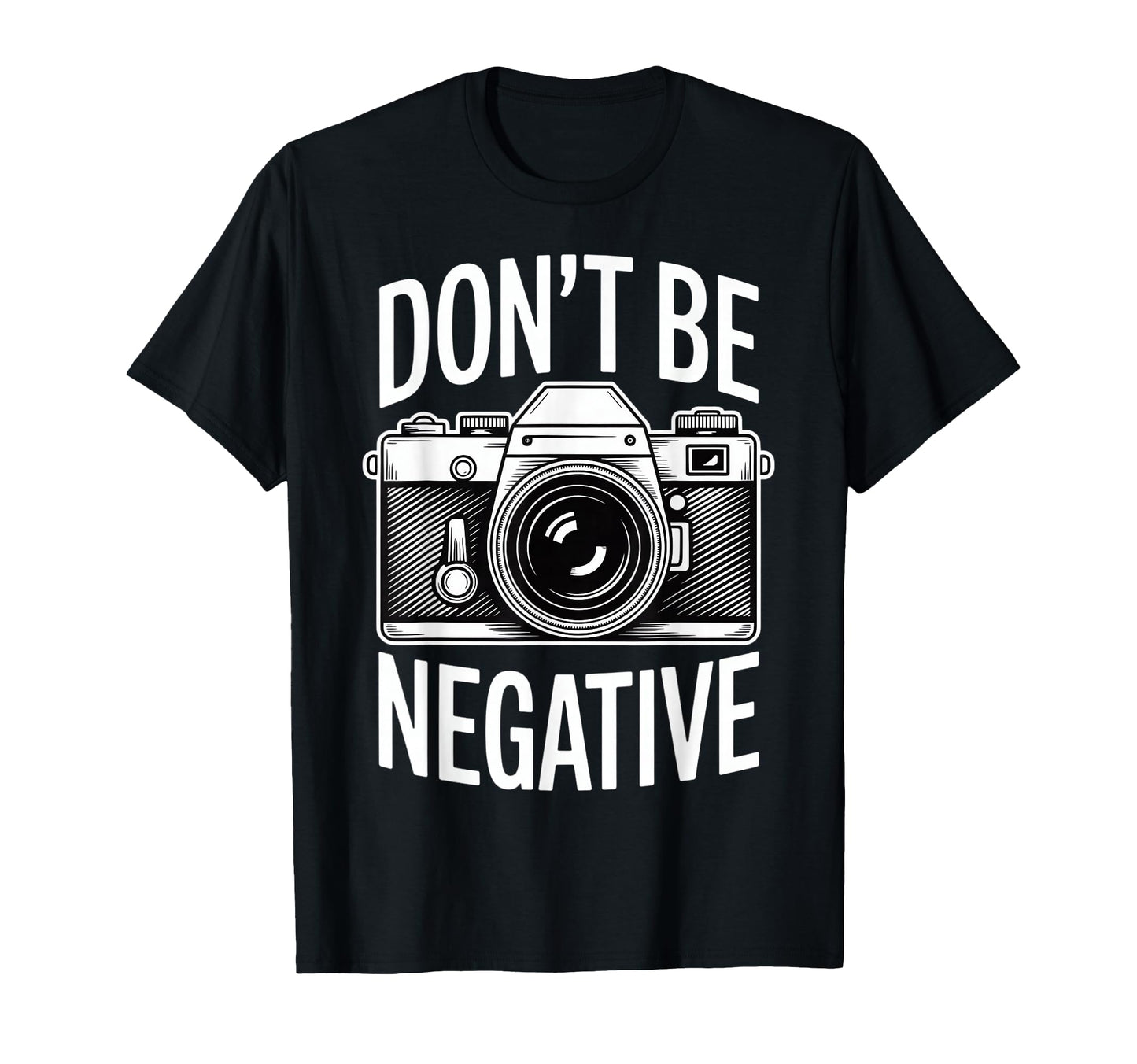 Dont Be Negative Photographer Camera T-Shirt - Custom Art Print Men Women - T-Shirt, Sweatshirt, Hoodie