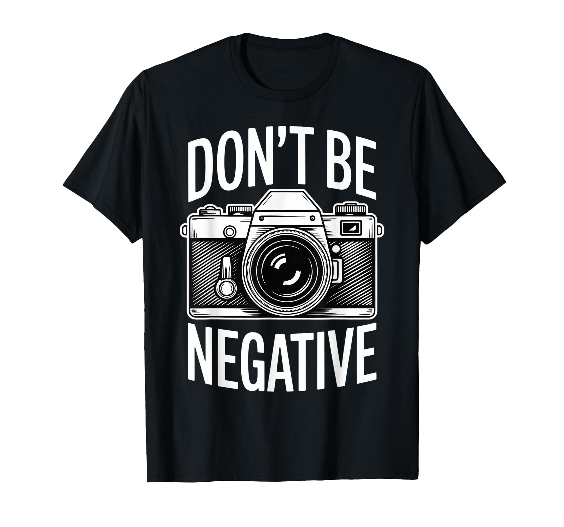 Dont Be Negative Photographer Camera T-Shirt - Custom Art Print Men Women - T-Shirt, Sweatshirt, Hoodie
