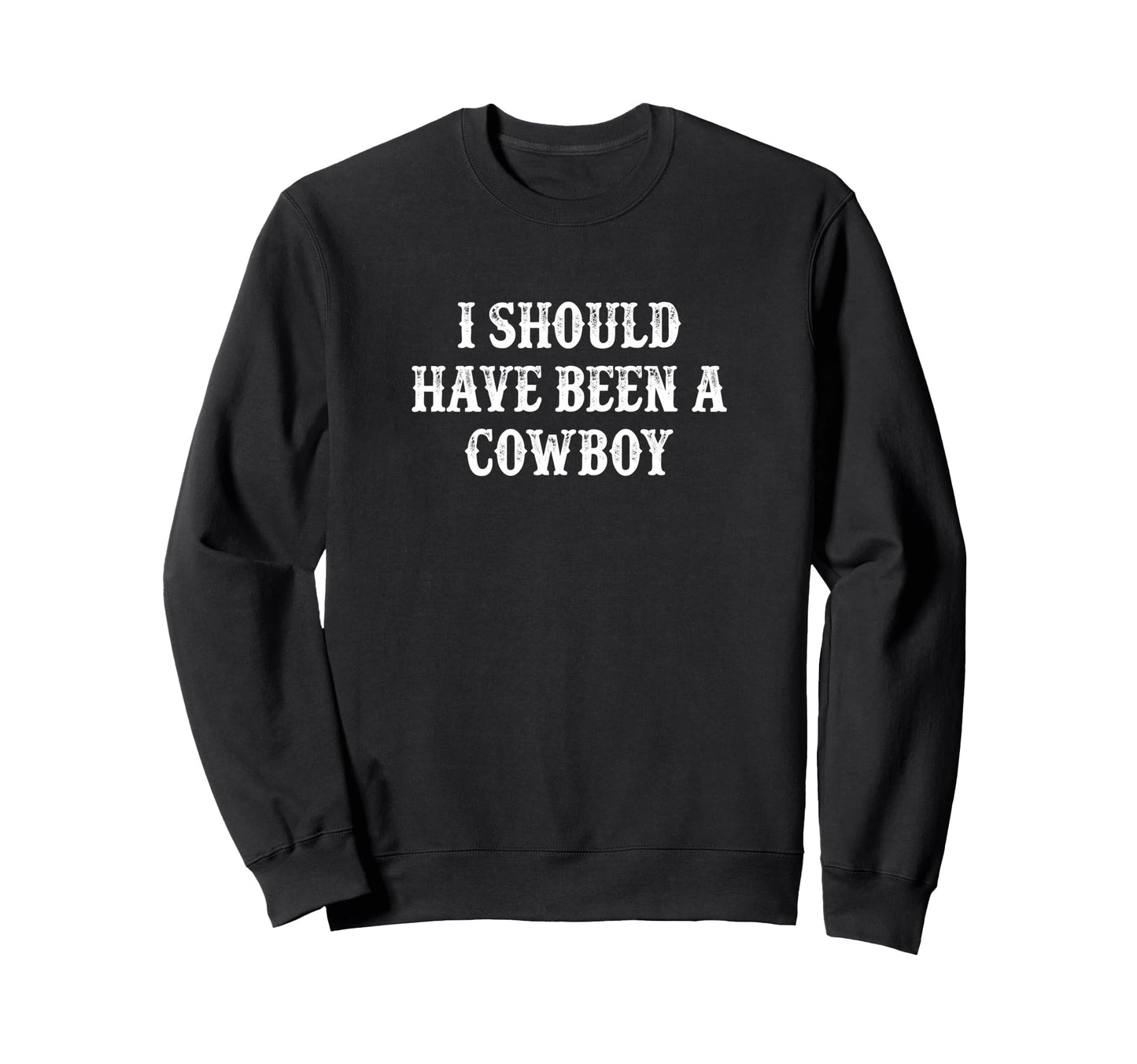 I Should Have Been Cowboy Sweatshirt - Casual Everyday Wear Men Women - T-Shirt, Sweatshirt, Hoodie