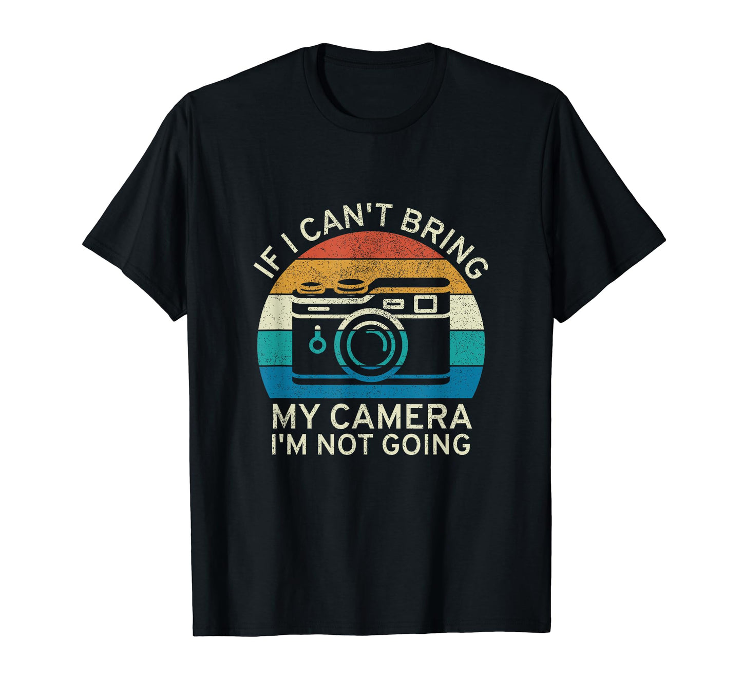 If I Cant Bring My Camera Im Not Going T-Shirt - Custom Art Print Men Women - T-Shirt, Sweatshirt, Hoodie