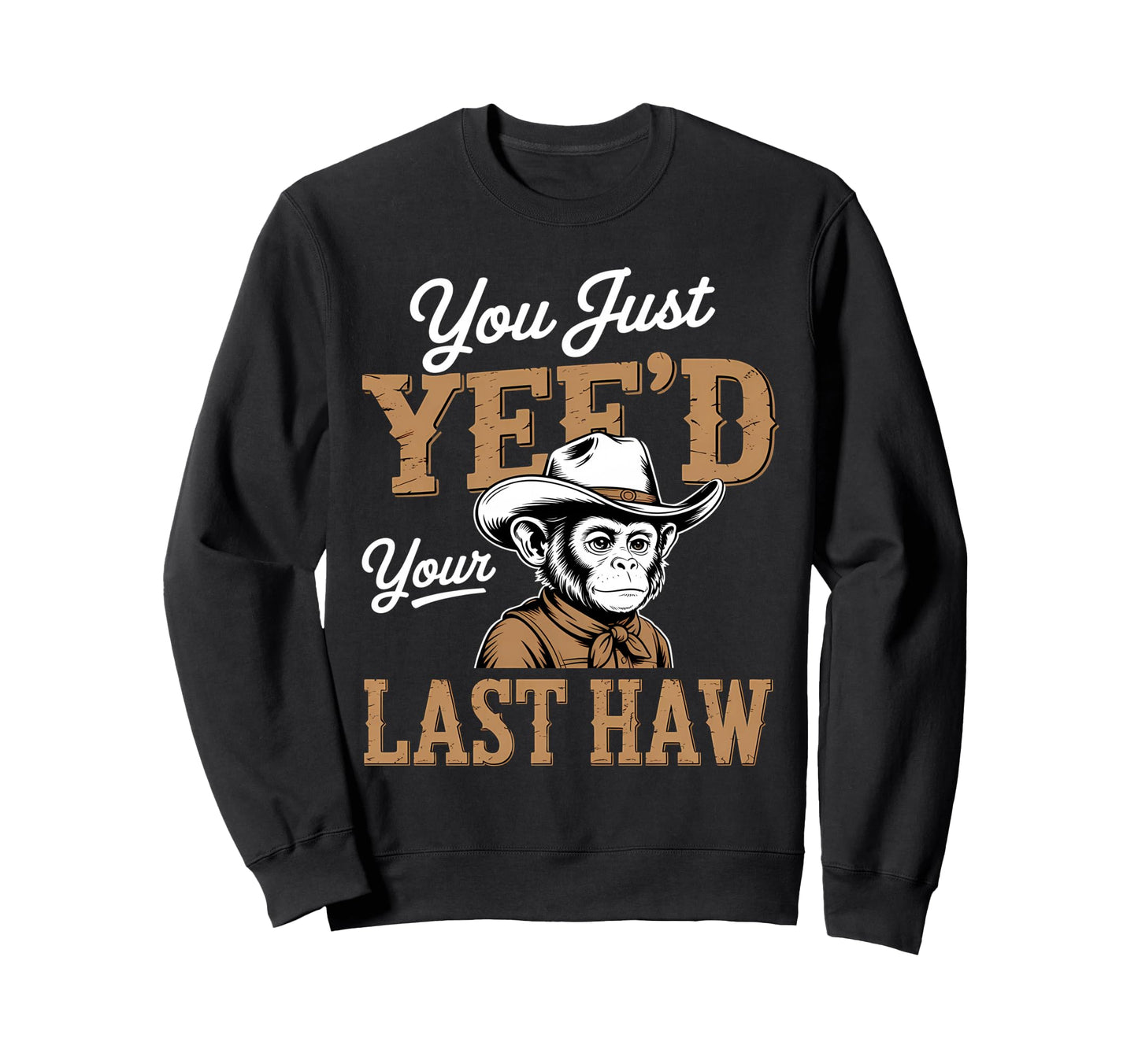 You Just Yeed Your Last Haw Funny Sweatshirt - Trendy Graphic Men Women - T-Shirt, Sweatshirt, Hoodie