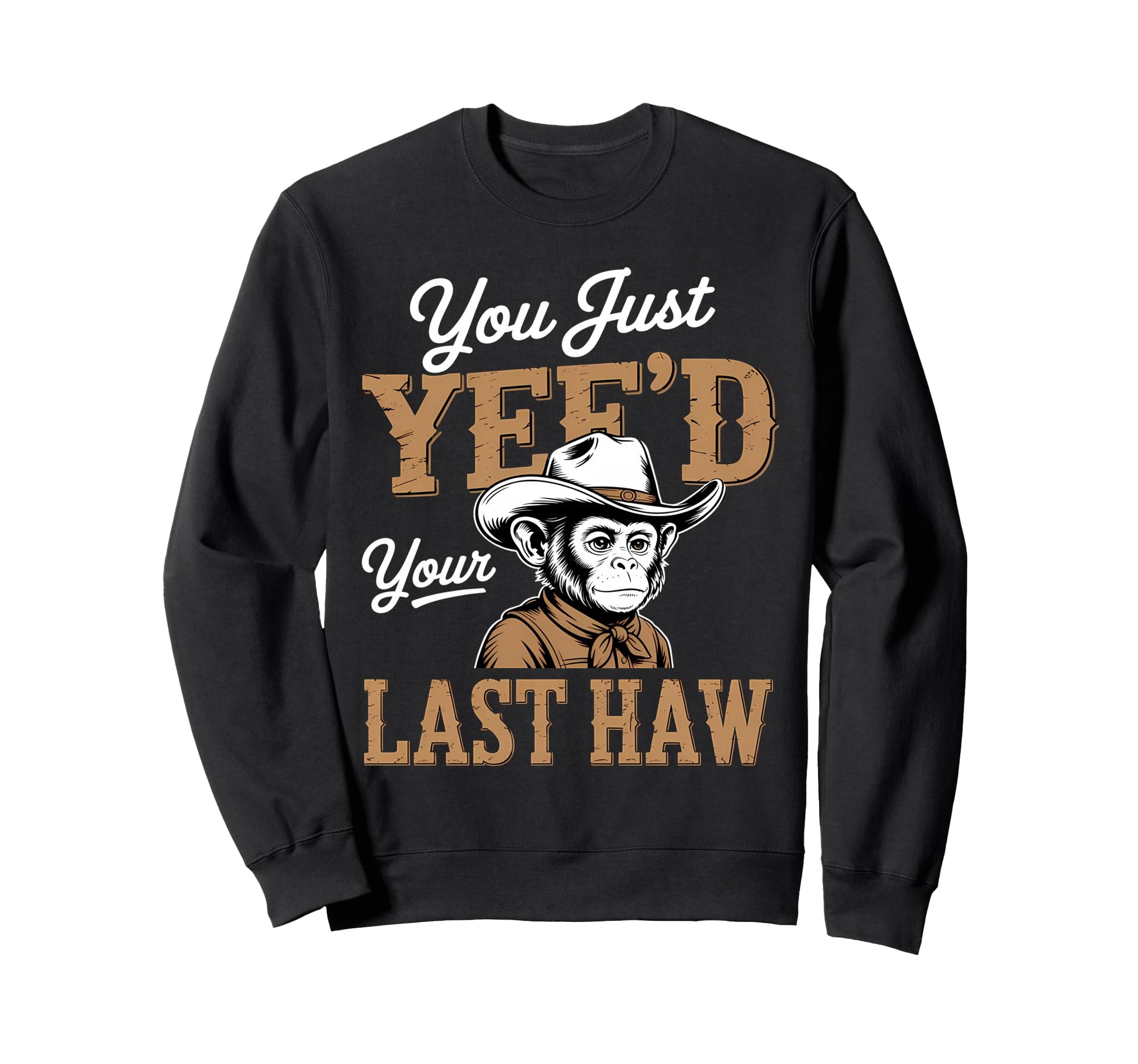 You Just Yeed Your Last Haw Funny Sweatshirt - Trendy Graphic Men Women - T-Shirt, Sweatshirt, Hoodie