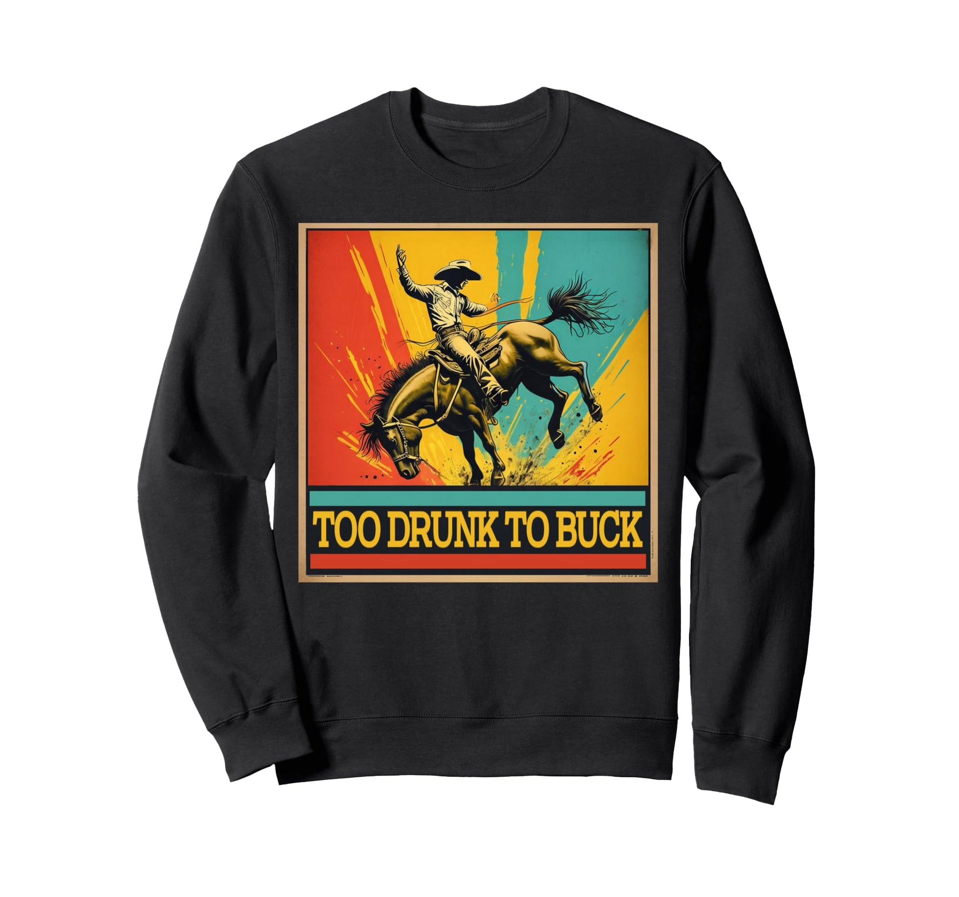 Too Drunk To Buck Western Sweatshirt - Casual Everyday Wear Men Women - T-Shirt, Sweatshirt, Hoodie