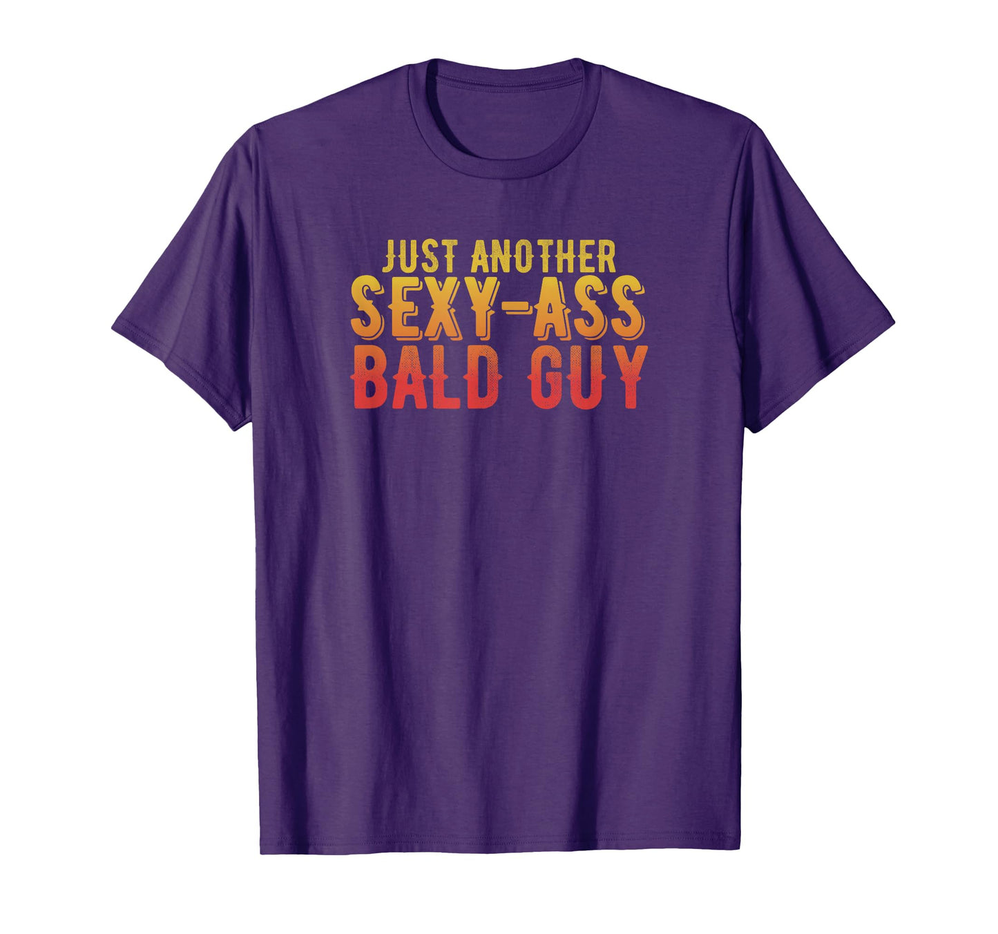 Just Another Sexy Ass Bald Guy Funny Bald T-Shirt - Graphic Print Men Women - T-Shirt, Sweatshirt, Hoodie