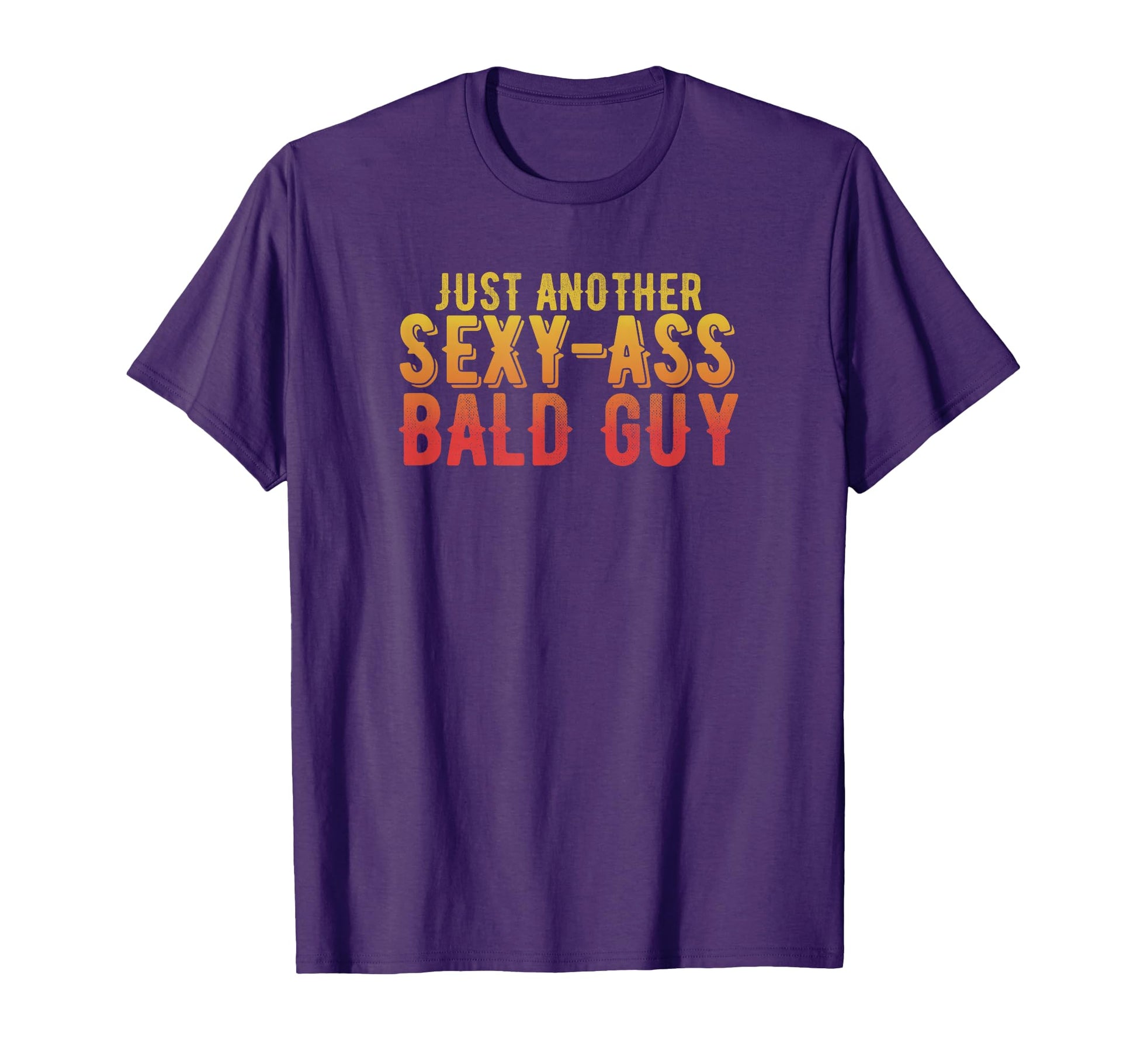Just Another Sexy Ass Bald Guy Funny Bald T-Shirt - Graphic Print Men Women - T-Shirt, Sweatshirt, Hoodie