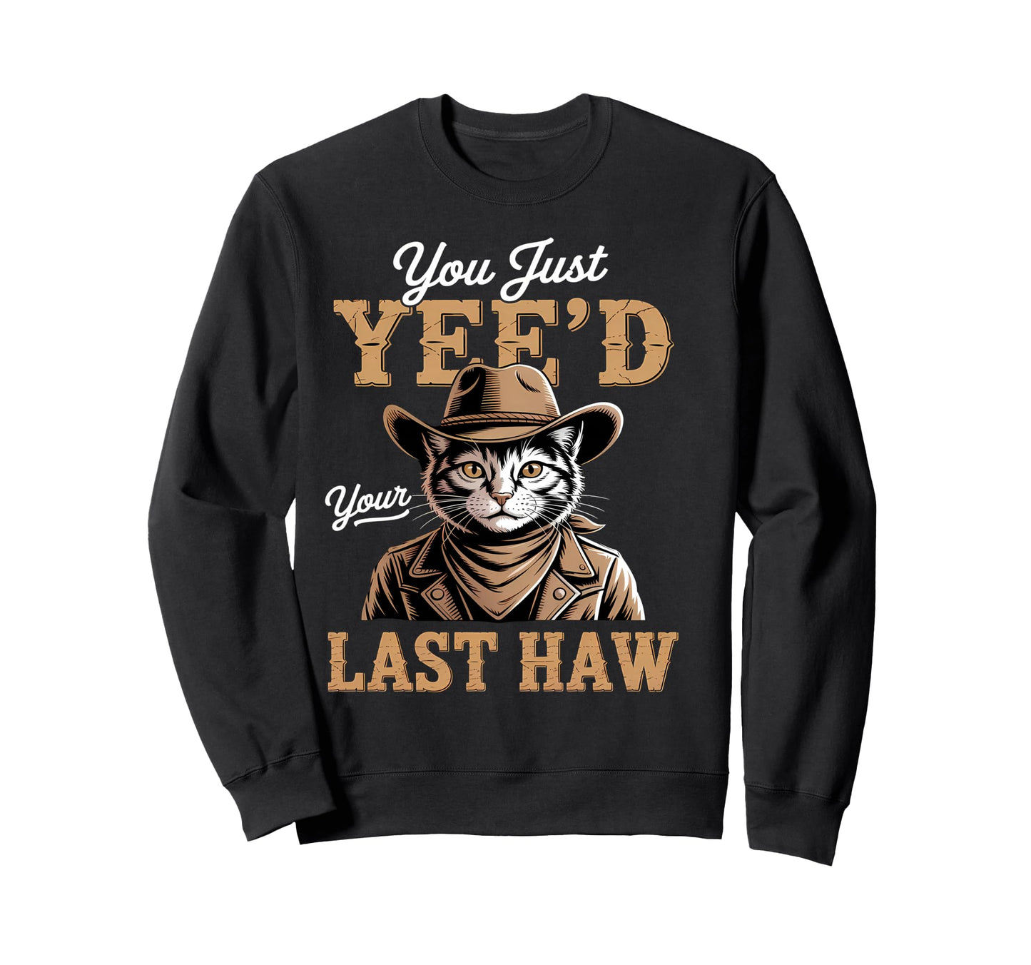You Just Yeed Your Last Haw Funny Sweatshirt - Streetwear Style Unisex - T-Shirt, Sweatshirt, Hoodie