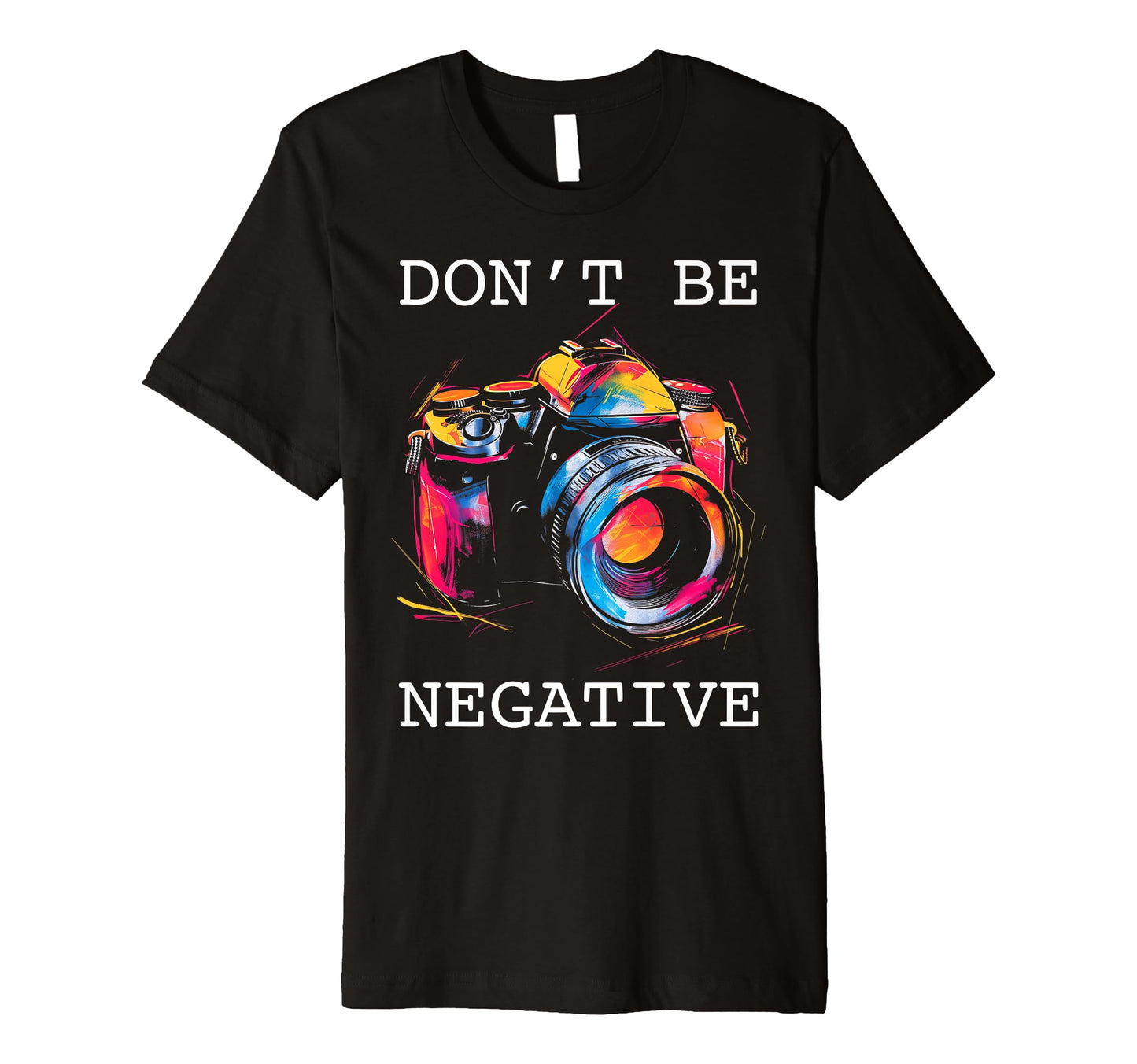Photographer Dont Be Negative Camera T-Shirt - Custom Art Print for Adults - T-Shirt, Sweatshirt, Hoodie