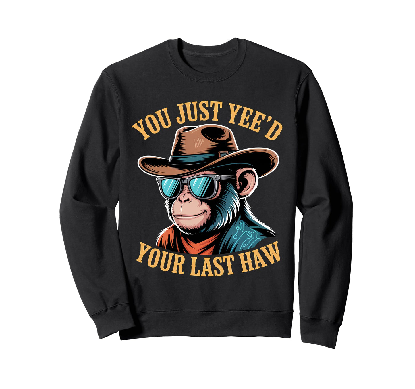 You Just Yeed Your Last Haw Funny Cowboy Sweatshirt - Unique Graphic Unisex - T-Shirt, Sweatshirt, Hoodie