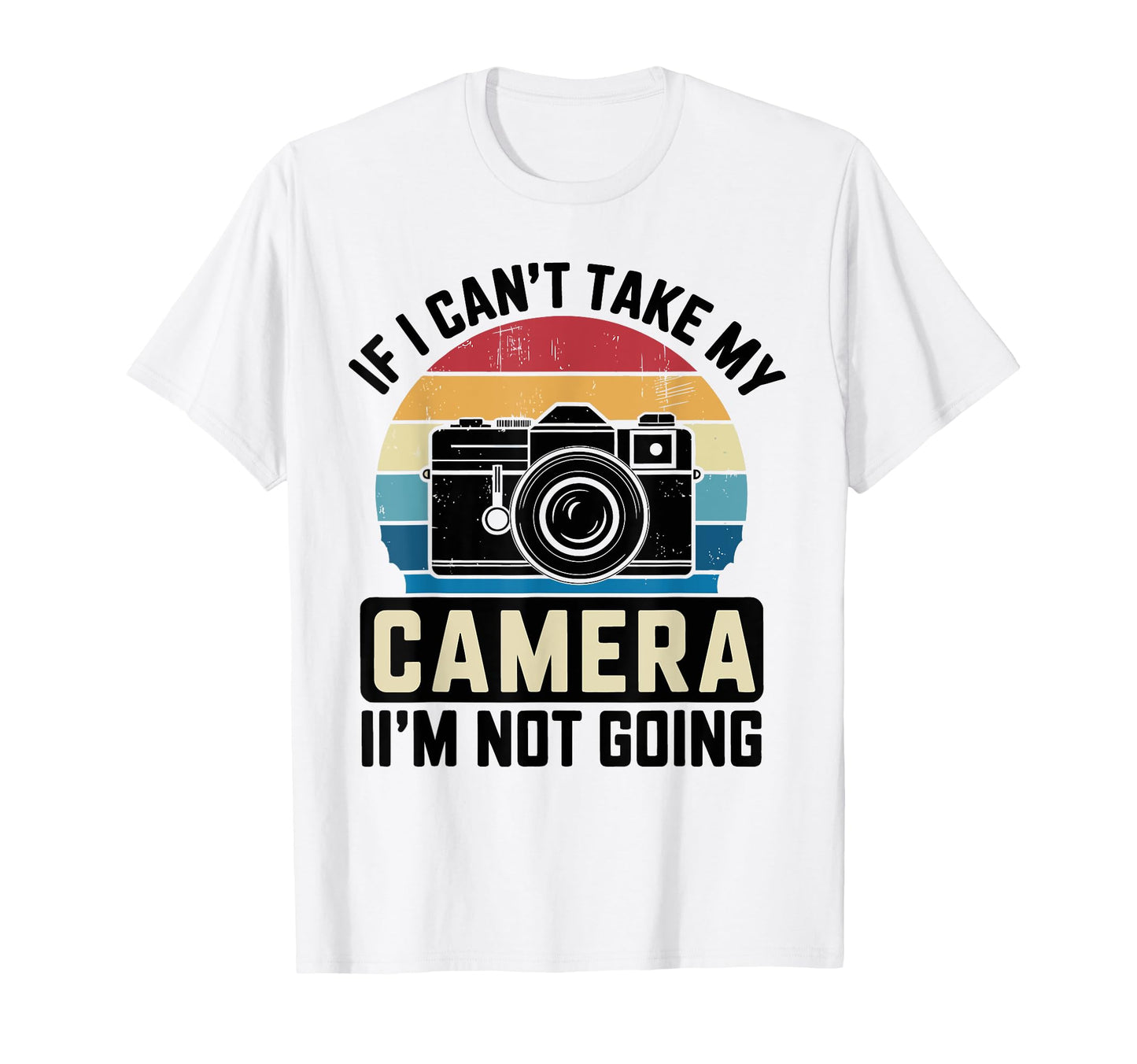 If I Cant Take My Camera Im Not Going T-Shirt - Graphic Print Men Women - T-Shirt, Sweatshirt, Hoodie