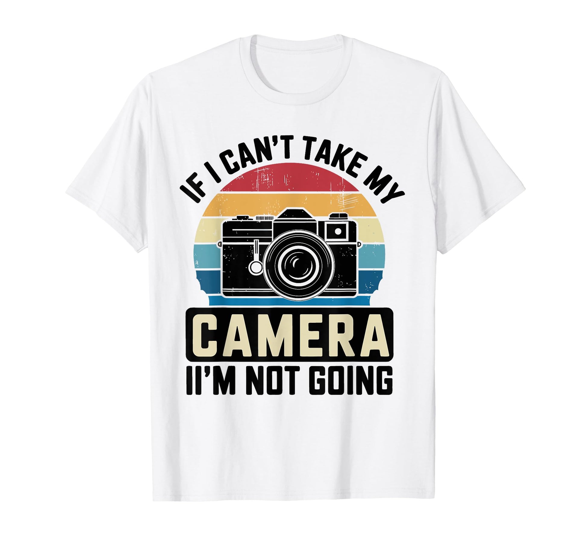 If I Cant Take My Camera Im Not Going T-Shirt - Graphic Print Men Women - T-Shirt, Sweatshirt, Hoodie