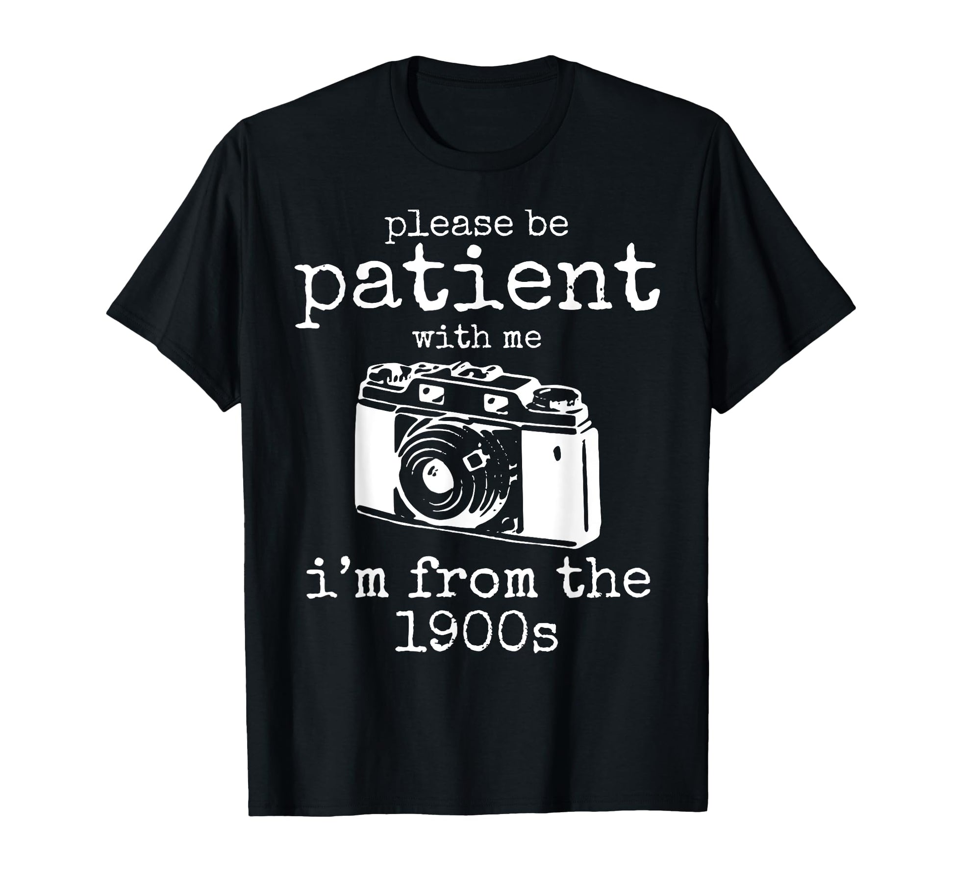 Please Be Patient Me Im From 1900S T-Shirt - Casual Everyday Wear Unisex - T-Shirt, Sweatshirt, Hoodie