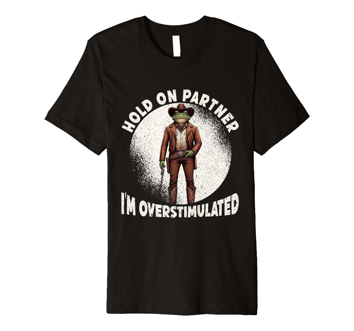 Hold Partner Im Overstimulated Funny Cowboy T-Shirt - Graphic Print Unisex - T-Shirt, Sweatshirt, Hoodie