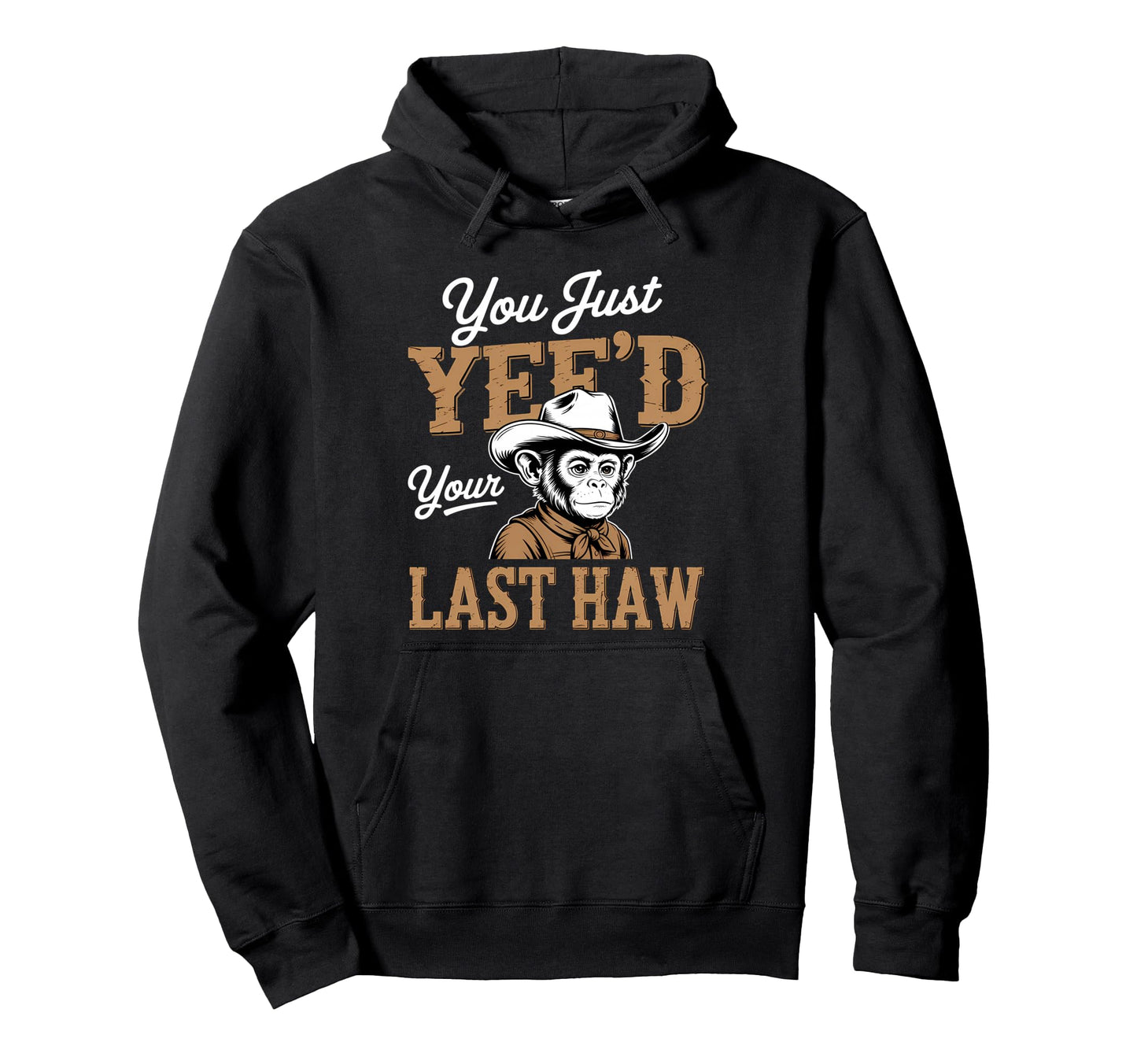 You Just Yeed Your Last Haw Funny Cowboy Hoodie - Trendy Graphic Unisex - T-Shirt, Sweatshirt, Hoodie