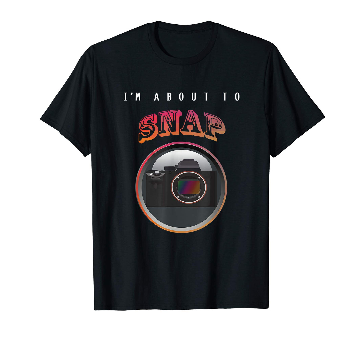 Im About To Snap Camera Photographer T-Shirt - Novelty Apparel for Adults - T-Shirt, Sweatshirt, Hoodie