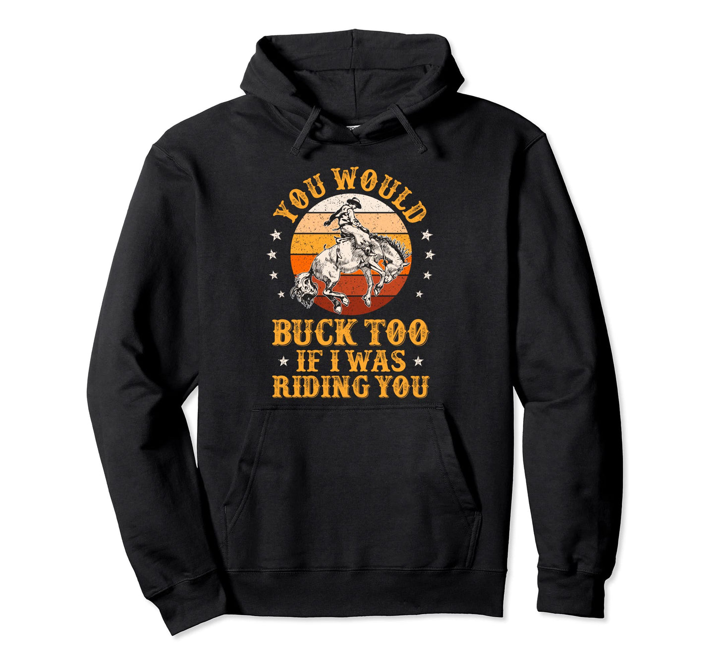 You Would Buck Too If I Was Riding You Hoodie - Custom Art Print Unisex - T-Shirt, Sweatshirt, Hoodie