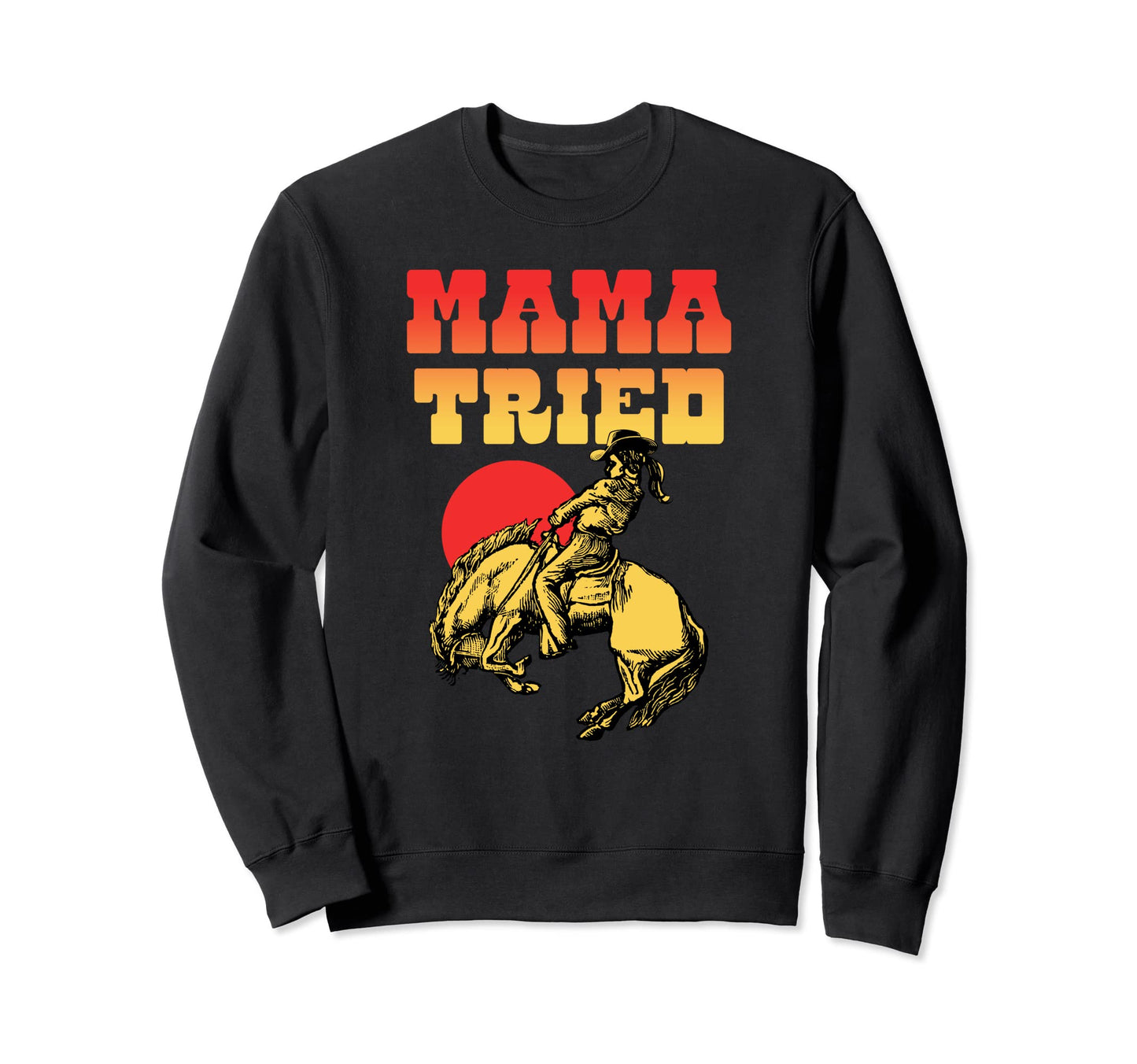 Mama Tried Rodeo Cowgirl Western Sweatshirt - Novelty Apparel Unisex - T-Shirt, Sweatshirt, Hoodie