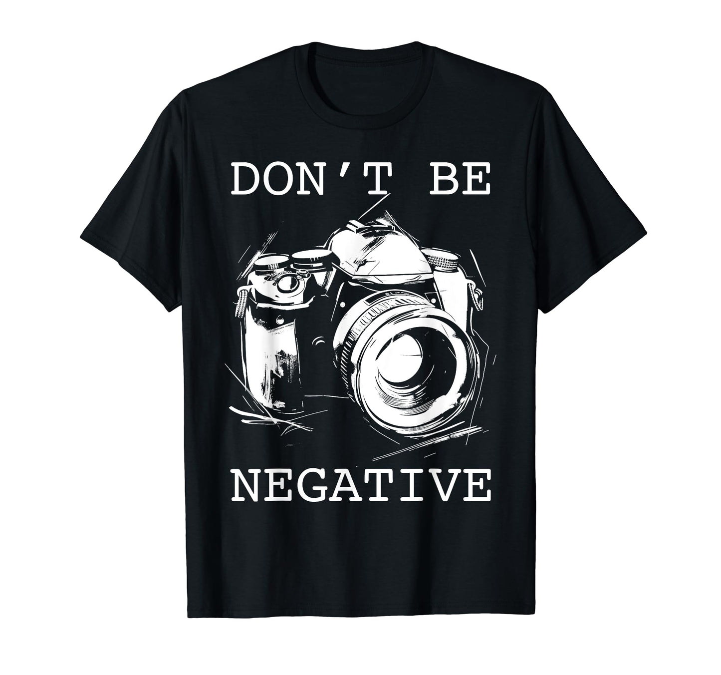 Photographer Dont Be Negative T-Shirt - Casual Everyday Wear Men Women - T-Shirt, Sweatshirt, Hoodie