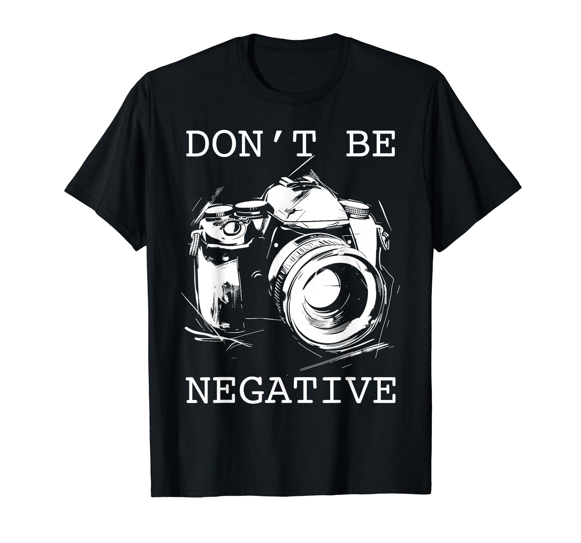 Photographer Dont Be Negative T-Shirt - Casual Everyday Wear Men Women - T-Shirt, Sweatshirt, Hoodie