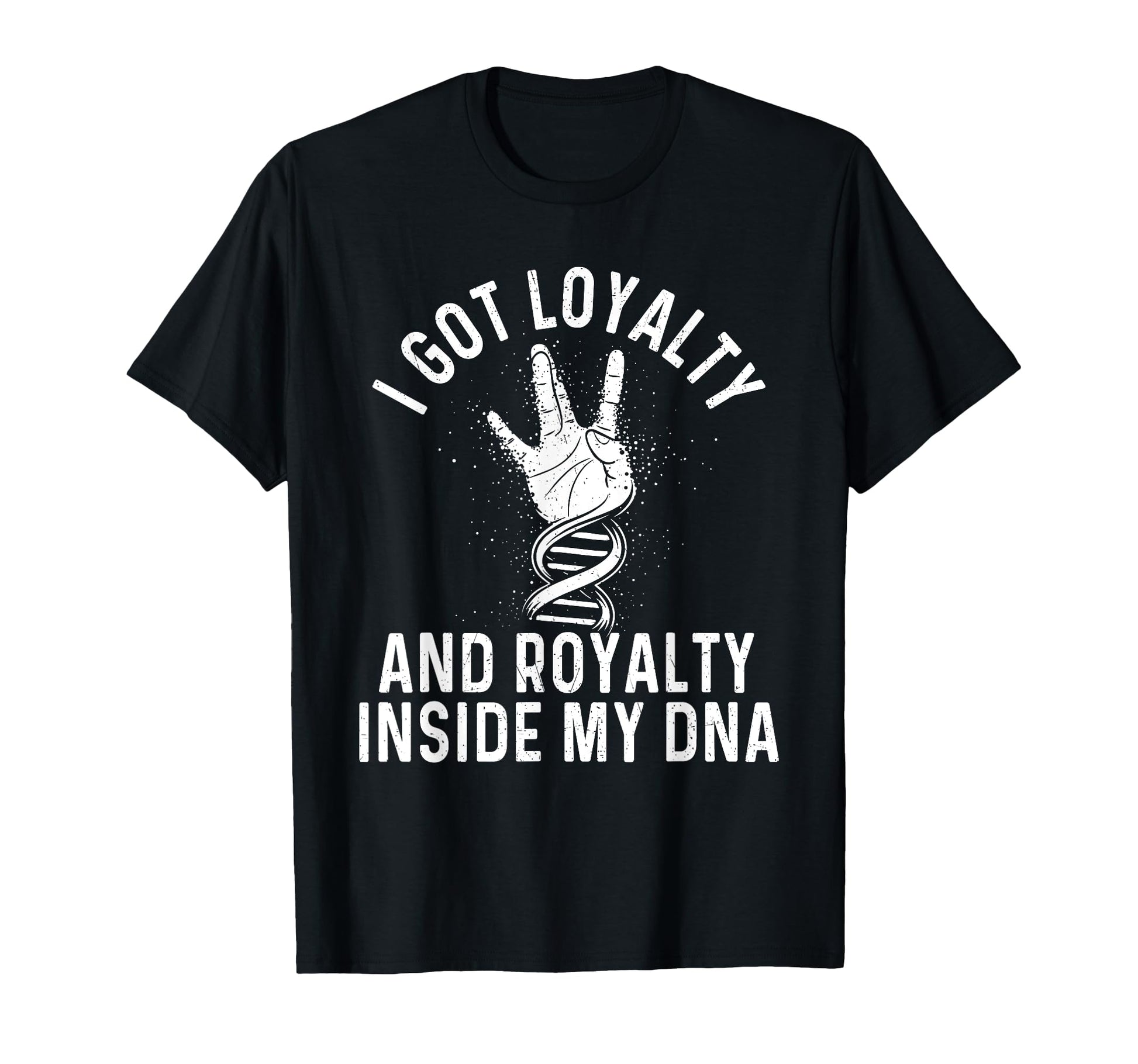 I Got Loyalty And Royalty Inside My Dna T-Shirt - Trendy Graphic Men Women - T-Shirt, Sweatshirt, Hoodie