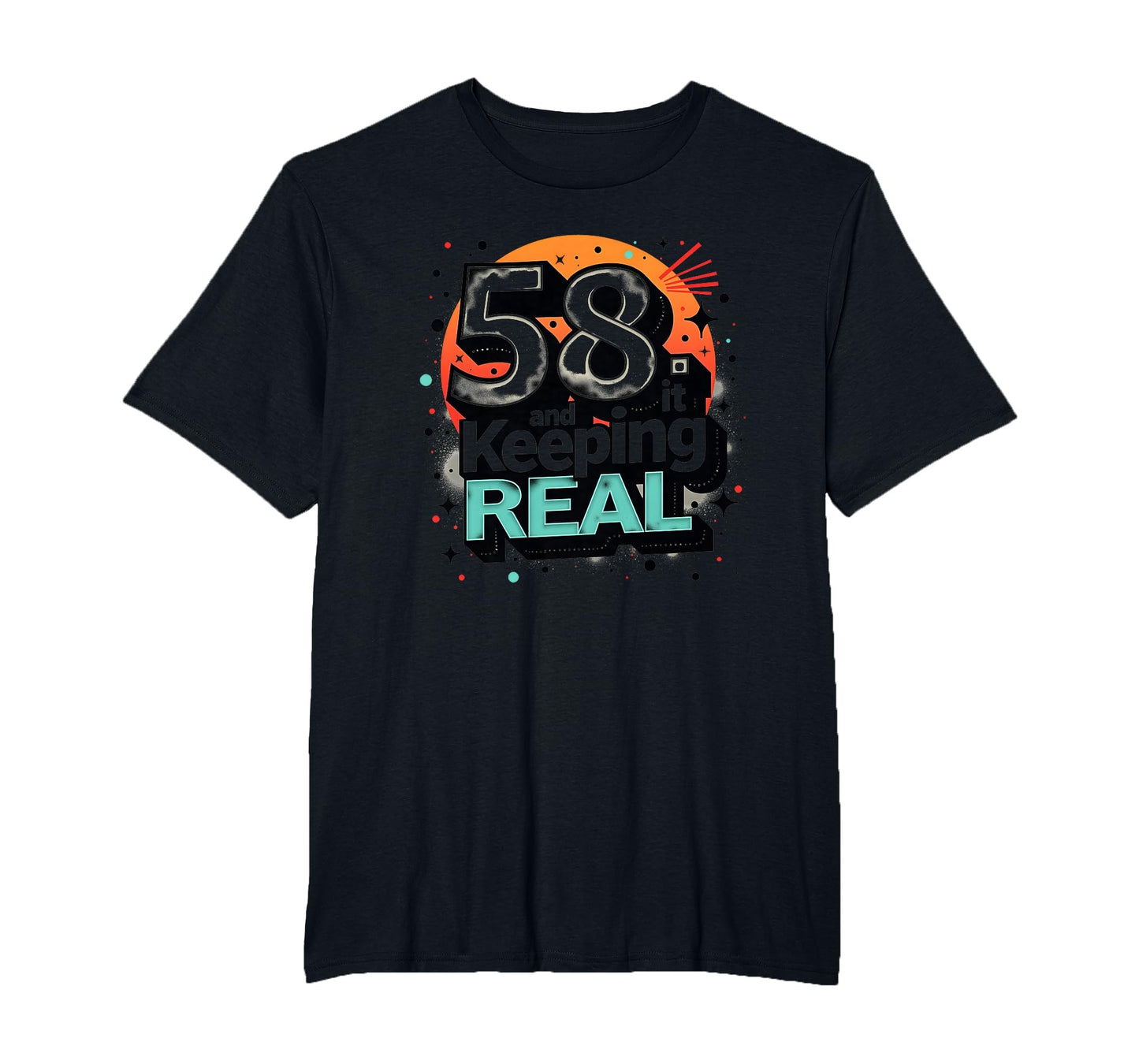58 And Keeping It Real Birthday Gift T-Shirt - Graphic Print Men Women - T-Shirt, Sweatshirt, Hoodie