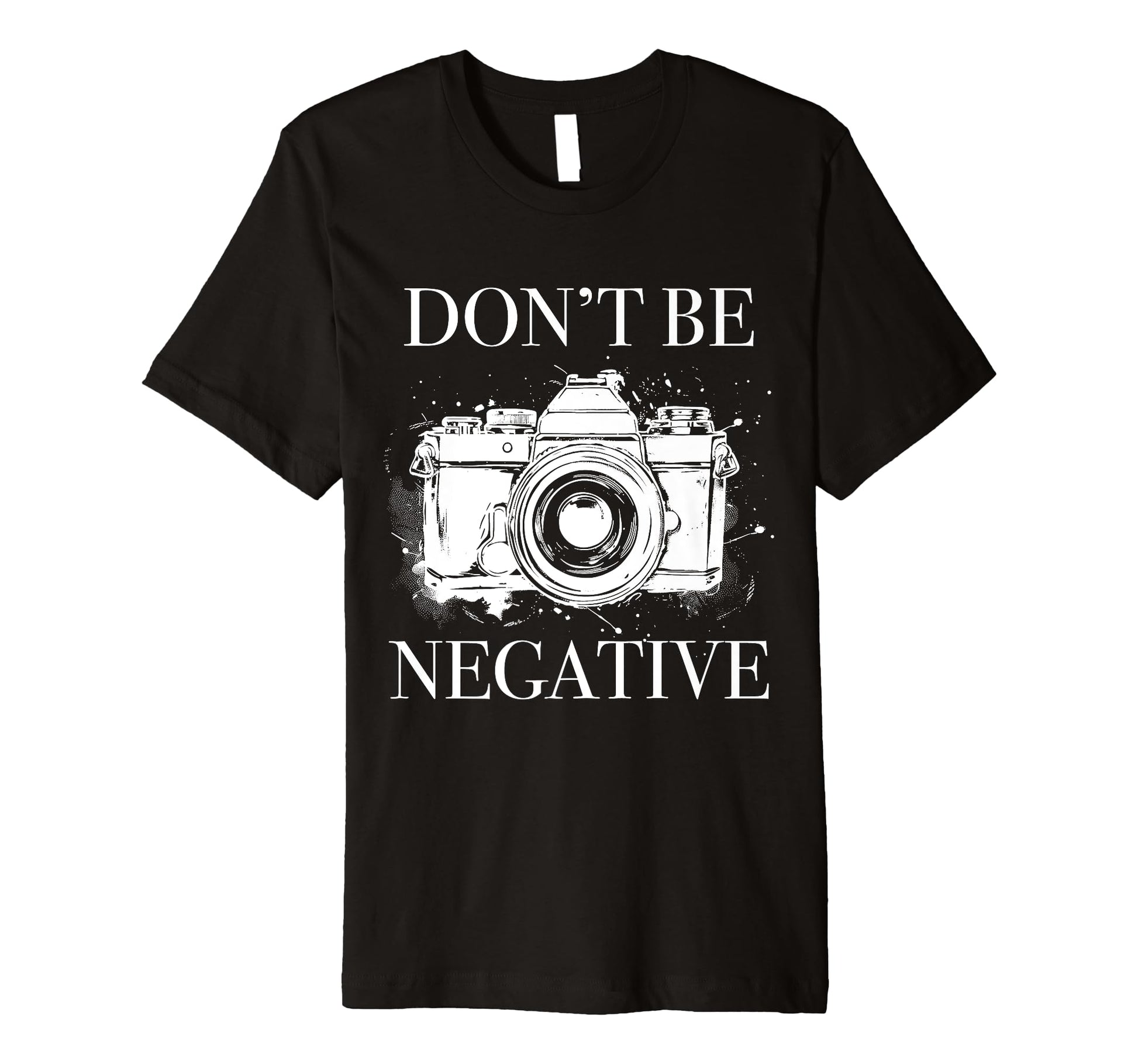 Photographer Dont Be Negative Camera T-Shirt - Trendy Graphic Men Women - T-Shirt, Sweatshirt, Hoodie