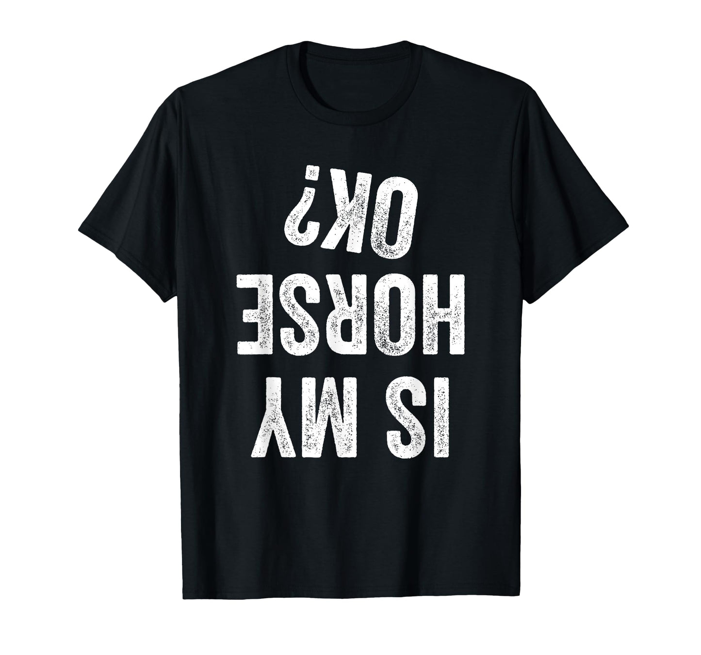 Is My Horse Ok Funny Cowboy Cowgirl T-Shirt - Fun Novelty Design Unisex - T-Shirt, Sweatshirt, Hoodie