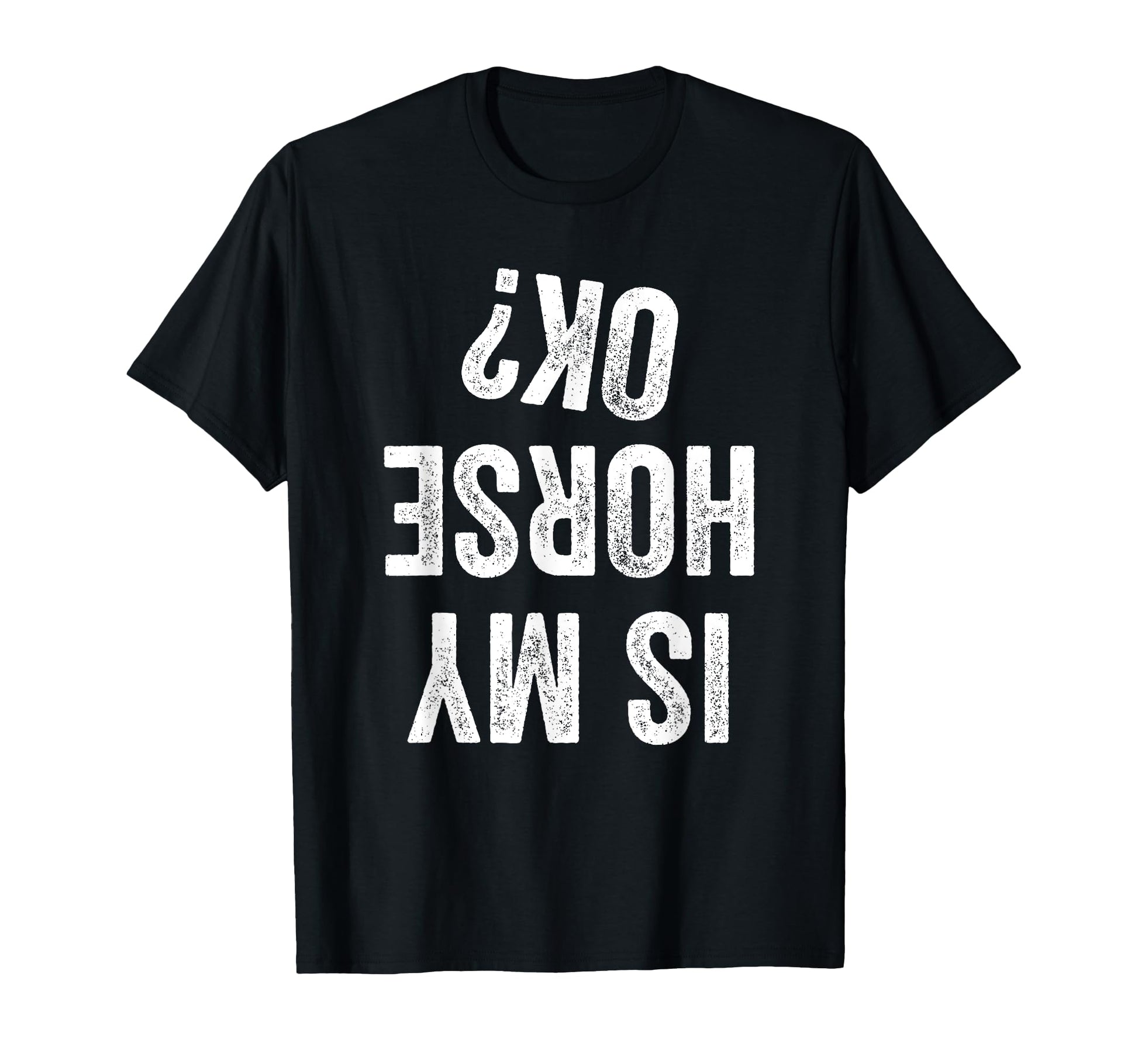 Is My Horse Ok Funny Cowboy Cowgirl T-Shirt - Fun Novelty Design Unisex - T-Shirt, Sweatshirt, Hoodie