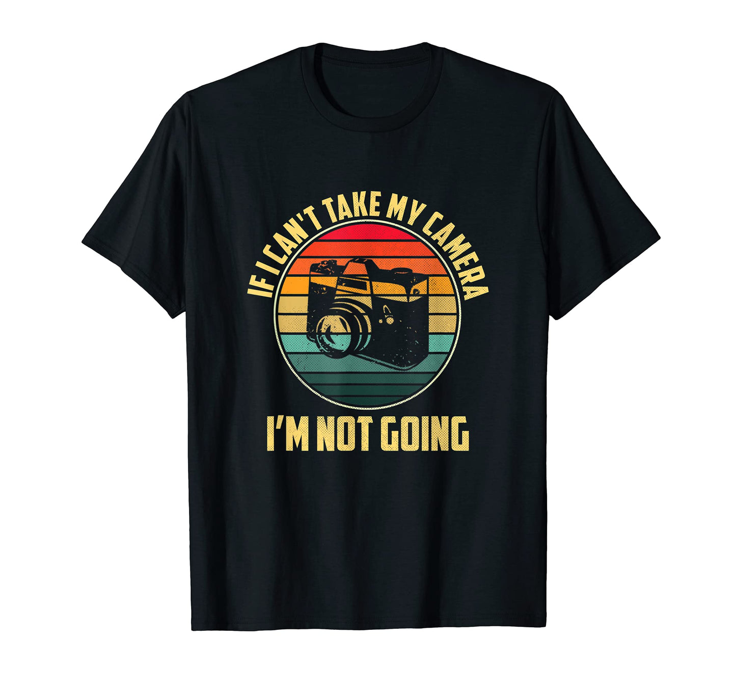 If I Cant Take My Camera Im Not Going T-Shirt - Novelty Apparel Unisex - T-Shirt, Sweatshirt, Hoodie