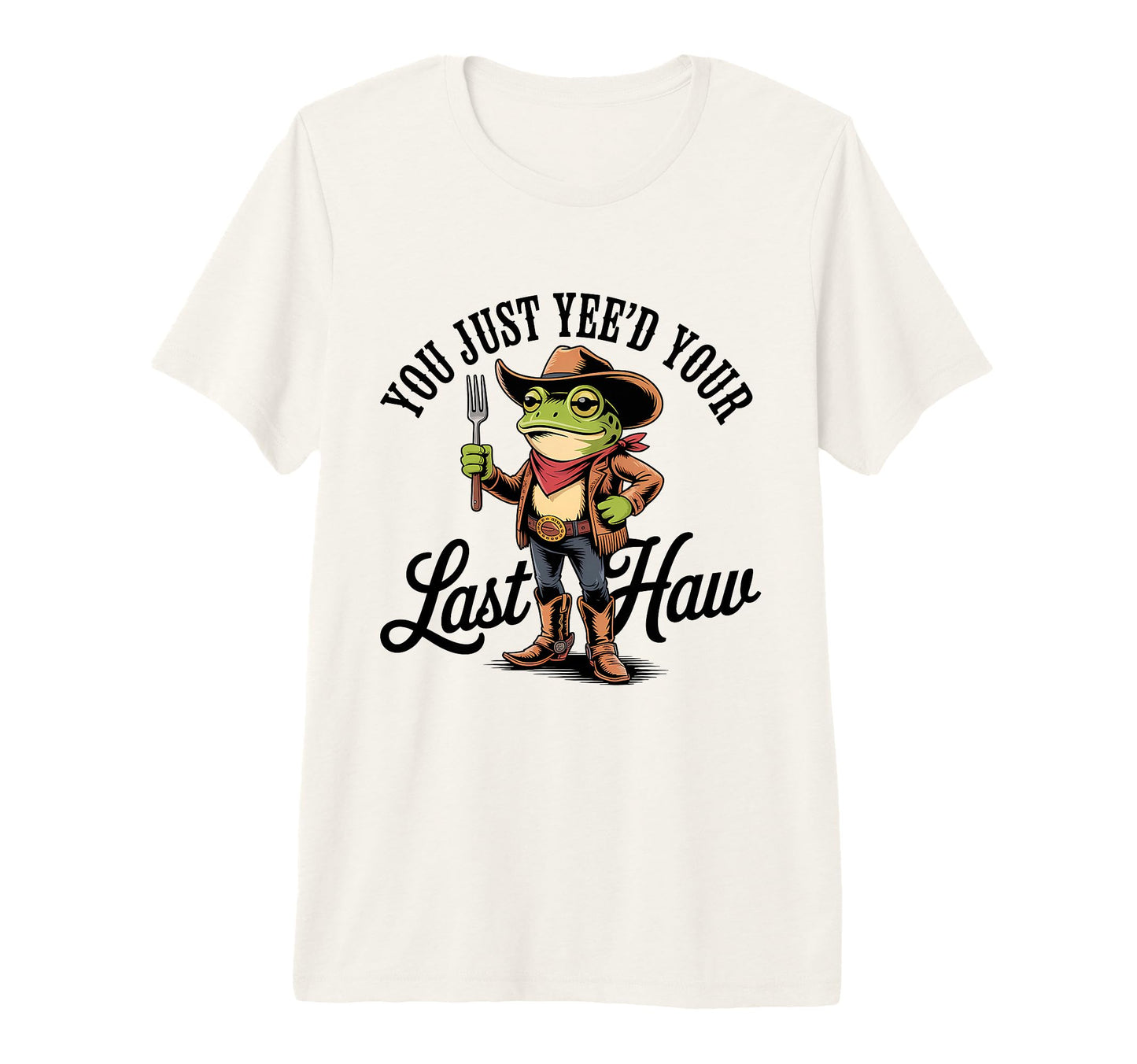 You Just Yeed Your Last Haw Funny Cowboy T-Shirt - Custom Art Print Unisex - T-Shirt, Sweatshirt, Hoodie