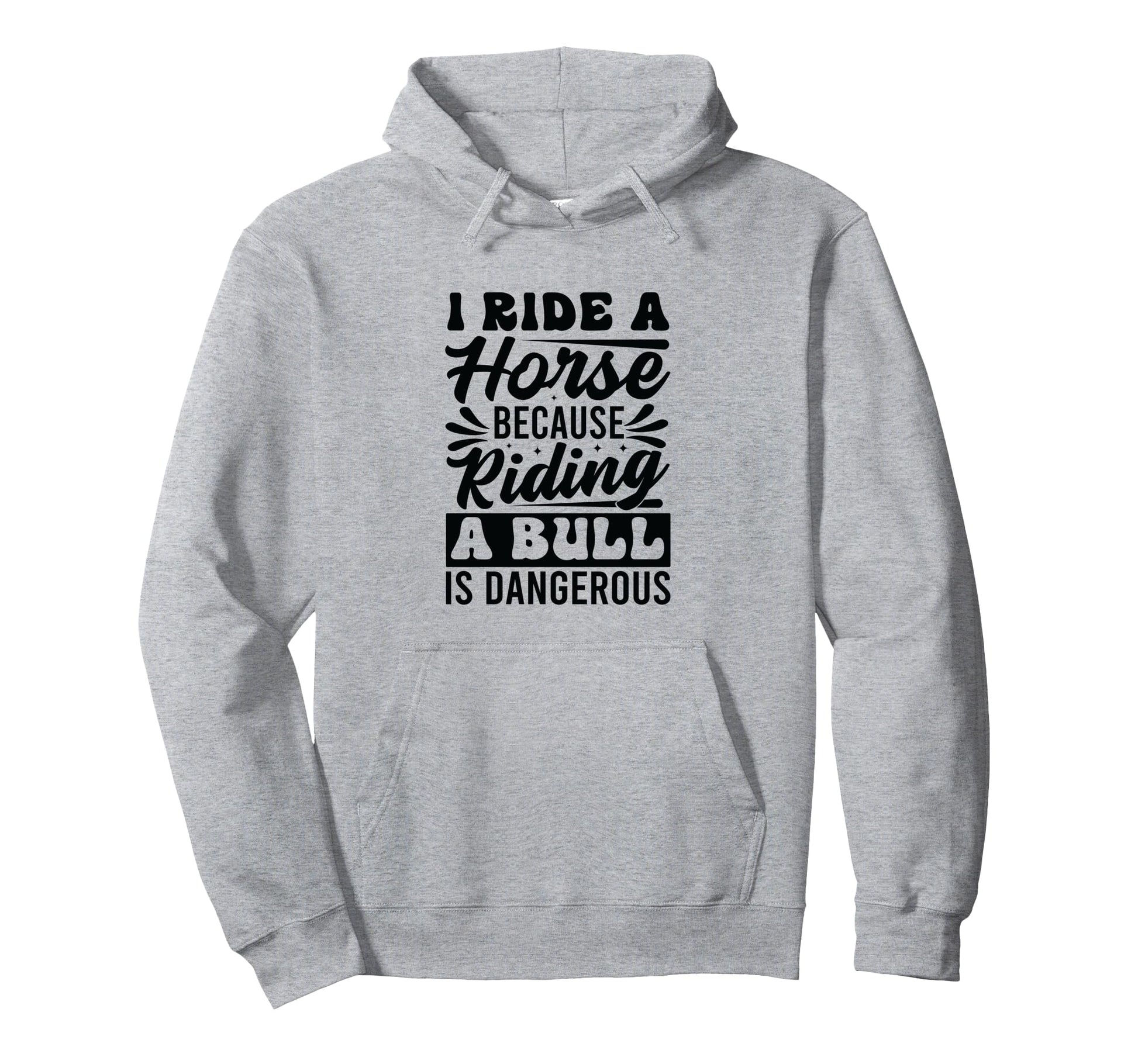 I Ride Horse Because Riding Bull Is Hoodie - Fun Novelty Design Men Women - T-Shirt, Sweatshirt, Hoodie