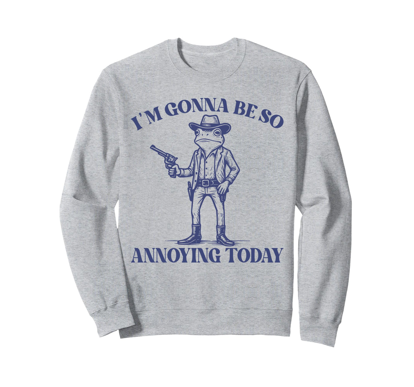 Im Gonna Be So Annoying Today Funny Sweatshirt - Novelty Apparel Unisex - T-Shirt, Sweatshirt, Hoodie