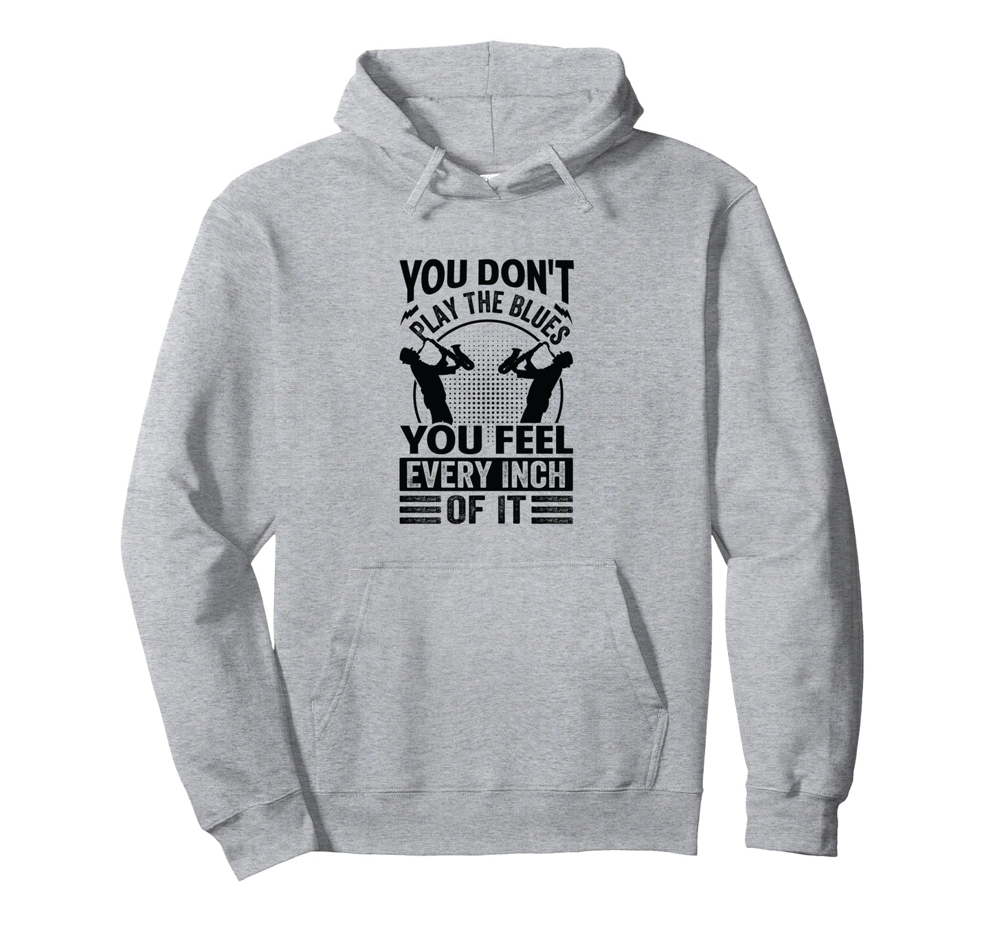 You Dont Play Blues You Feel Every Inch Hoodie - Novelty Apparel Men Women - T-Shirt, Sweatshirt, Hoodie