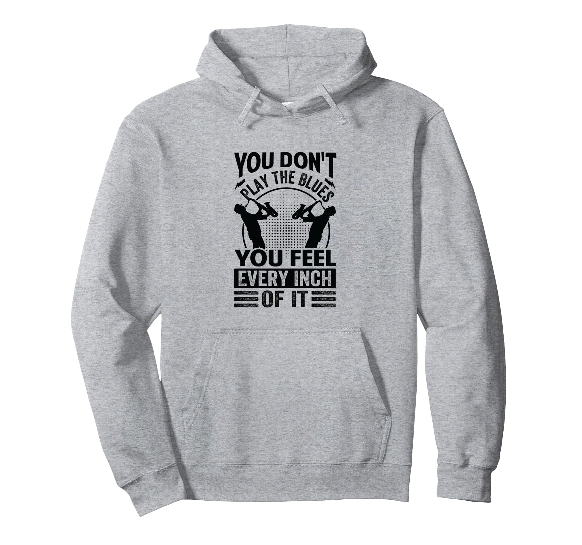 You Dont Play Blues You Feel Every Inch Hoodie - Novelty Apparel Men Women - T-Shirt, Sweatshirt, Hoodie