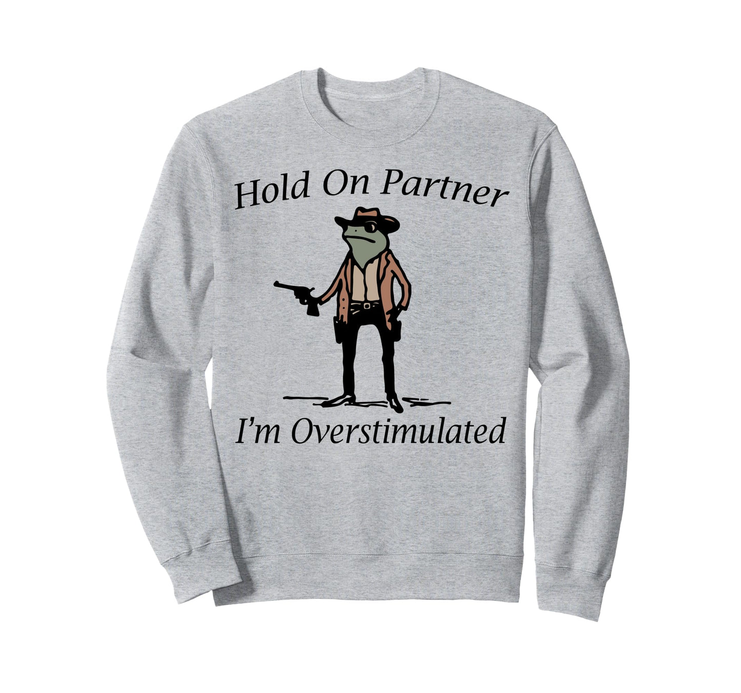 Hold Partner Im Overstimulated Sweatshirt - Unique Graphic Men Women - T-Shirt, Sweatshirt, Hoodie