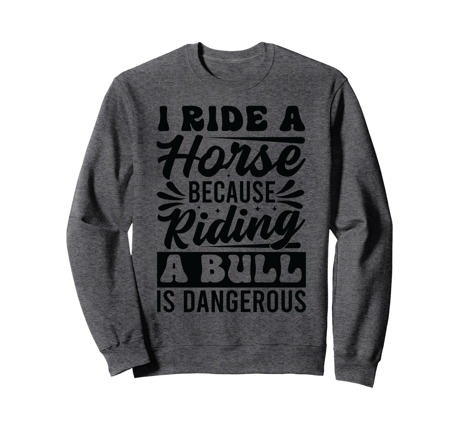 I Ride Horse Because Riding Bull Is Sweatshirt - Graphic Print Men Women - T-Shirt, Sweatshirt, Hoodie