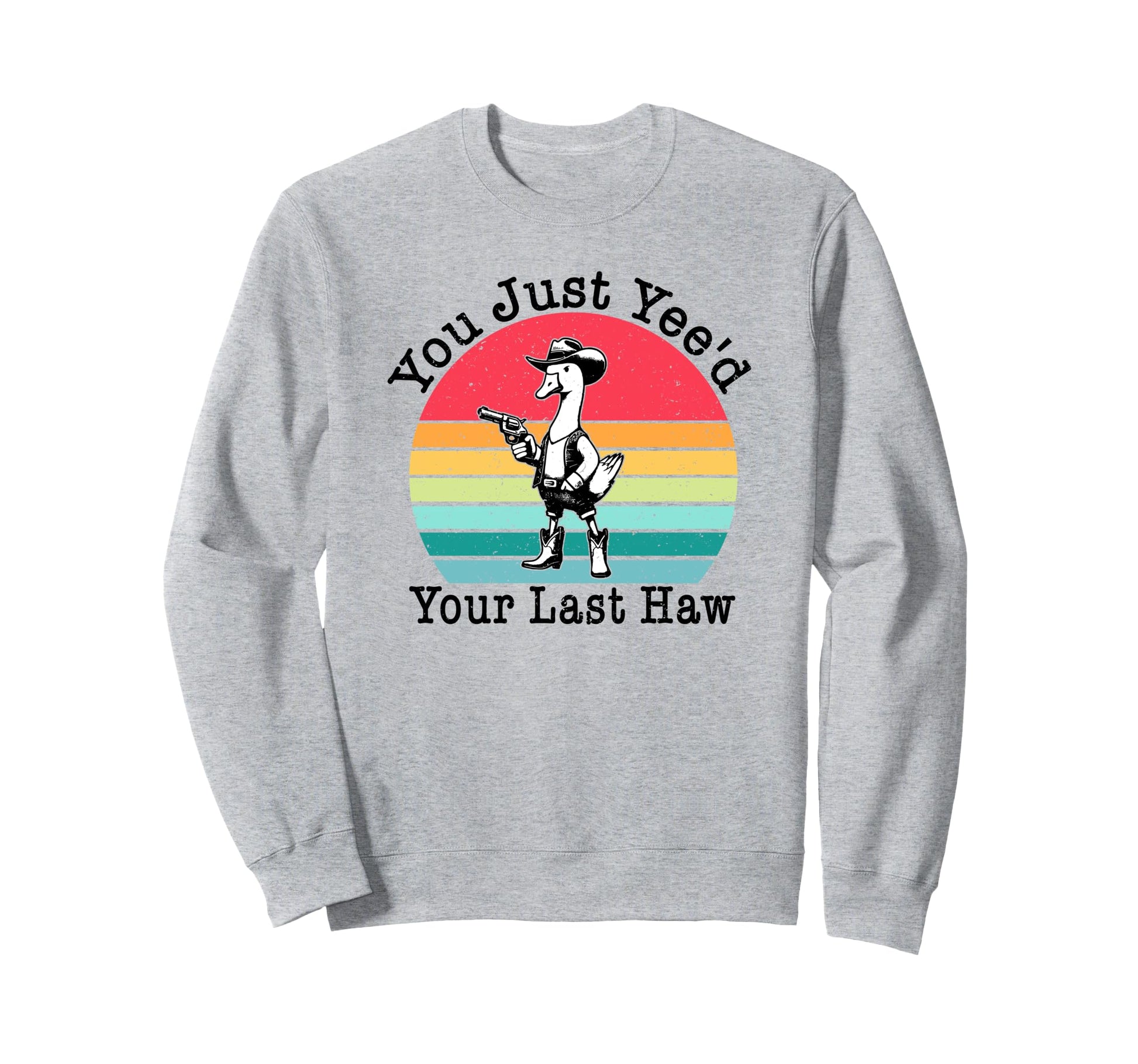You Just Yeed Your Last Haw Cowboy Sweatshirt - Unique Graphic Men Women - T-Shirt, Sweatshirt, Hoodie