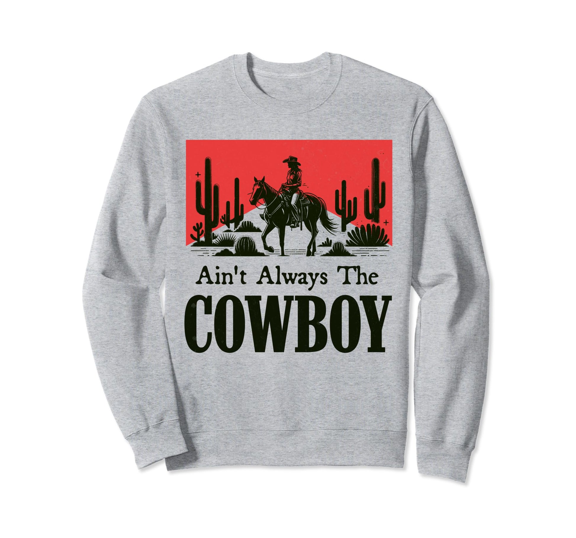Aint Always Cowboy Western Life Rodeo Sweatshirt - Graphic Print Men Women - T-Shirt, Sweatshirt, Hoodie